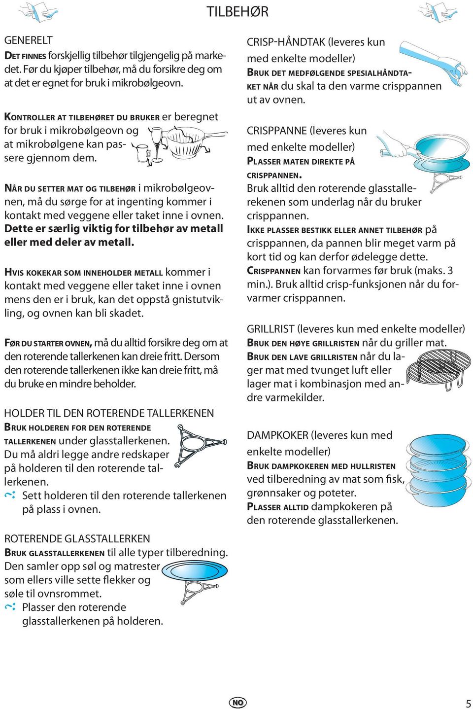 NÅR DU SETTER MAT OG TILBEHØR i mikrobølgeovnen, må du sørge for at ingenting kommer i kontakt med veggene eller taket inne i ovnen.