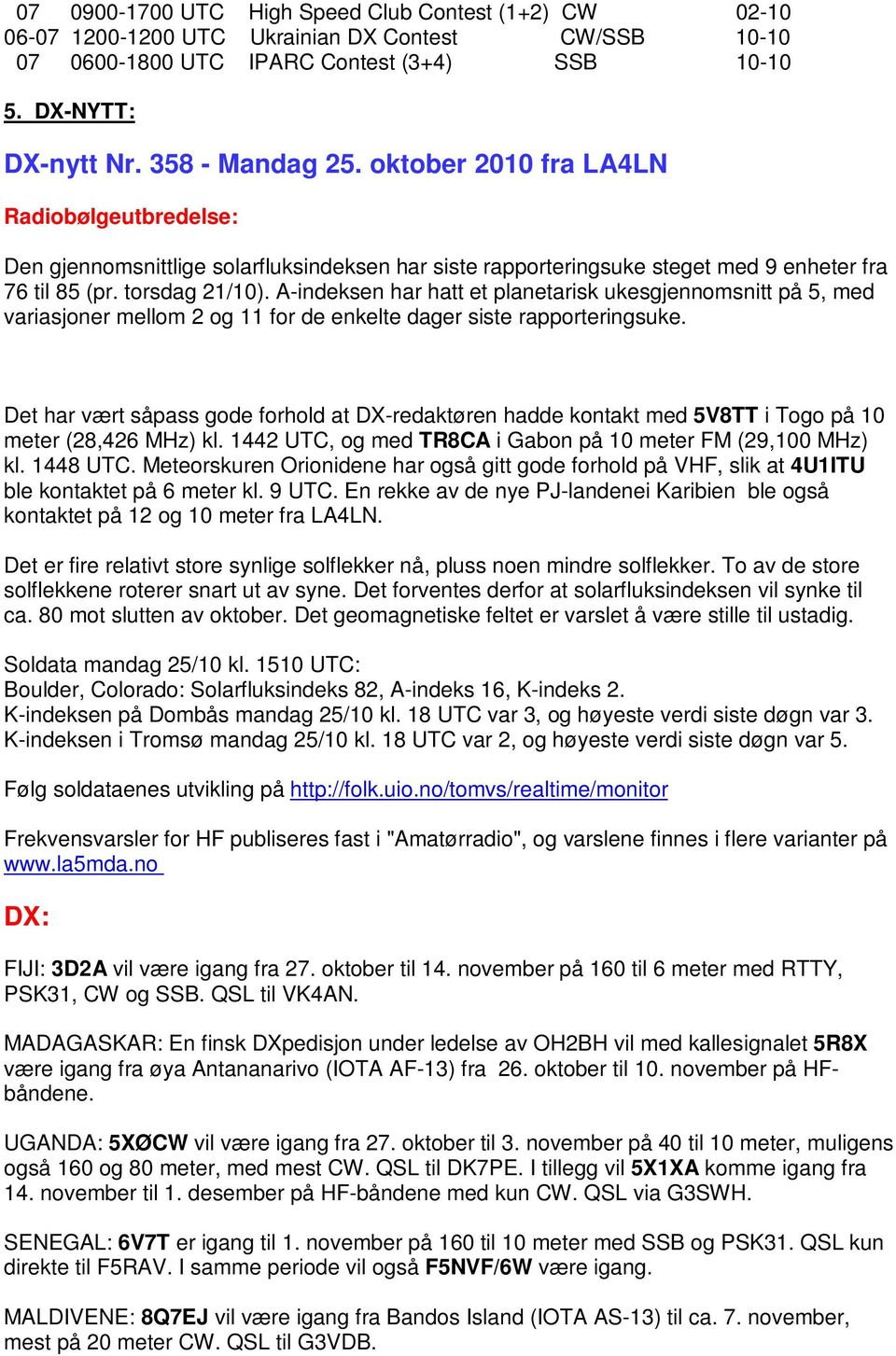 A-indeksen har hatt et planetarisk ukesgjennomsnitt på 5, med variasjoner mellom 2 og 11 for de enkelte dager siste rapporteringsuke.