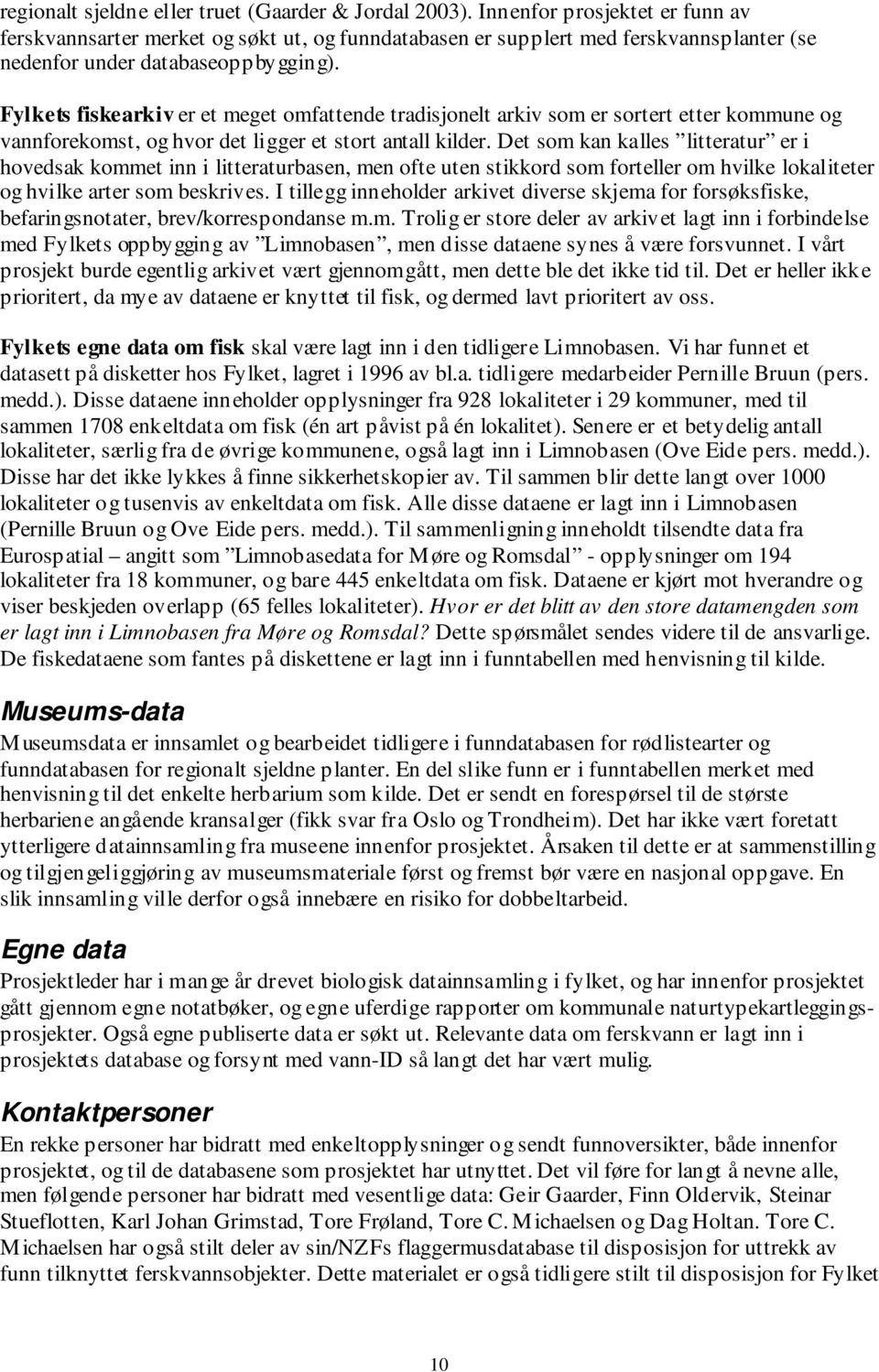 Fylkets fiskearkiv er et meget omfattende tradisjonelt arkiv som er sortert etter kommune og vannforekomst, og hvor det ligger et stort antall kilder.