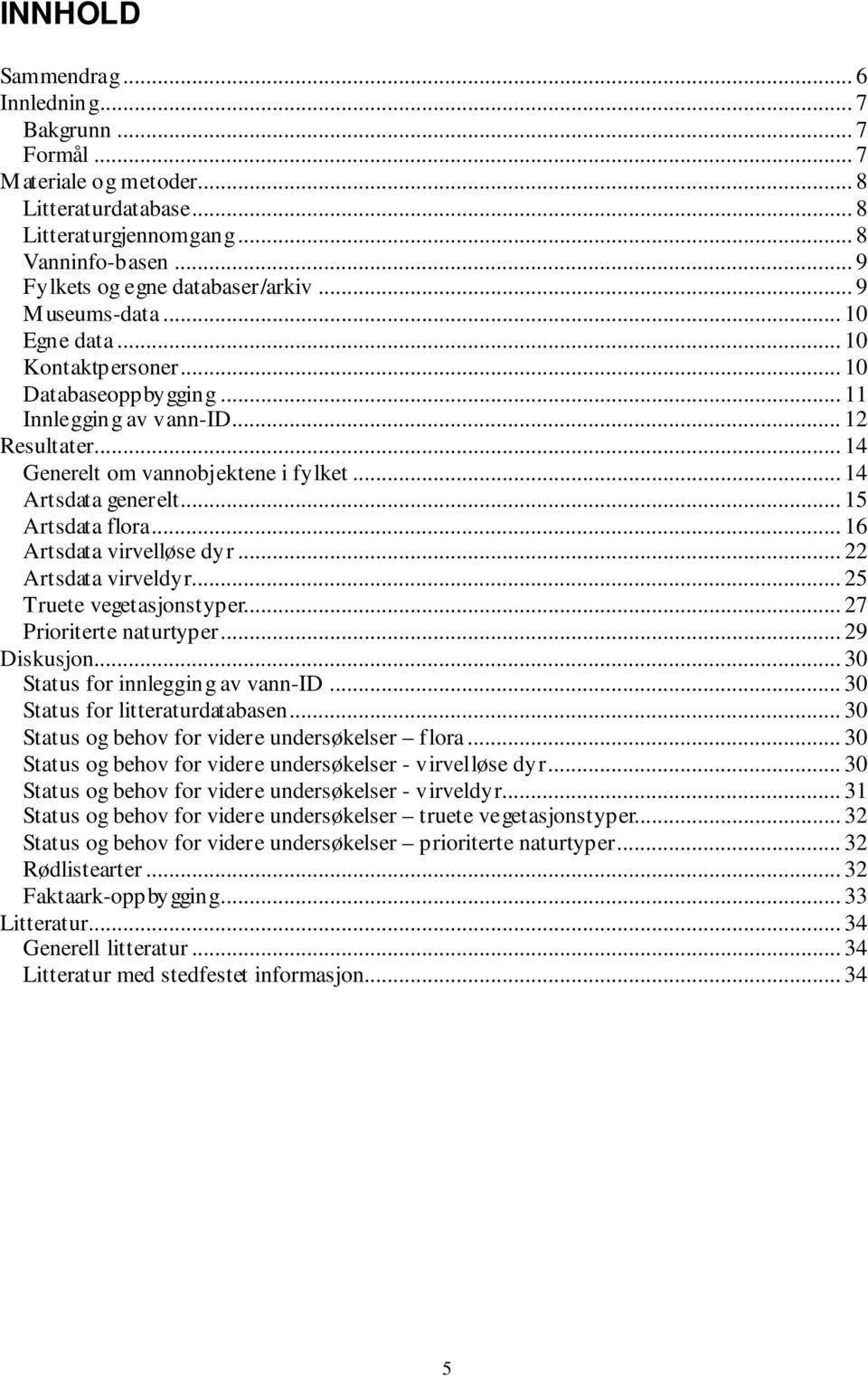 .. 15 Artsdata flora... 16 Artsdata virvelløse dyr... 22 Artsdata virveldyr... 25 Truete vegetasjonstyper... 27 Prioriterte naturtyper... 29 Diskusjon... 30 Status for innlegging av vann-id.