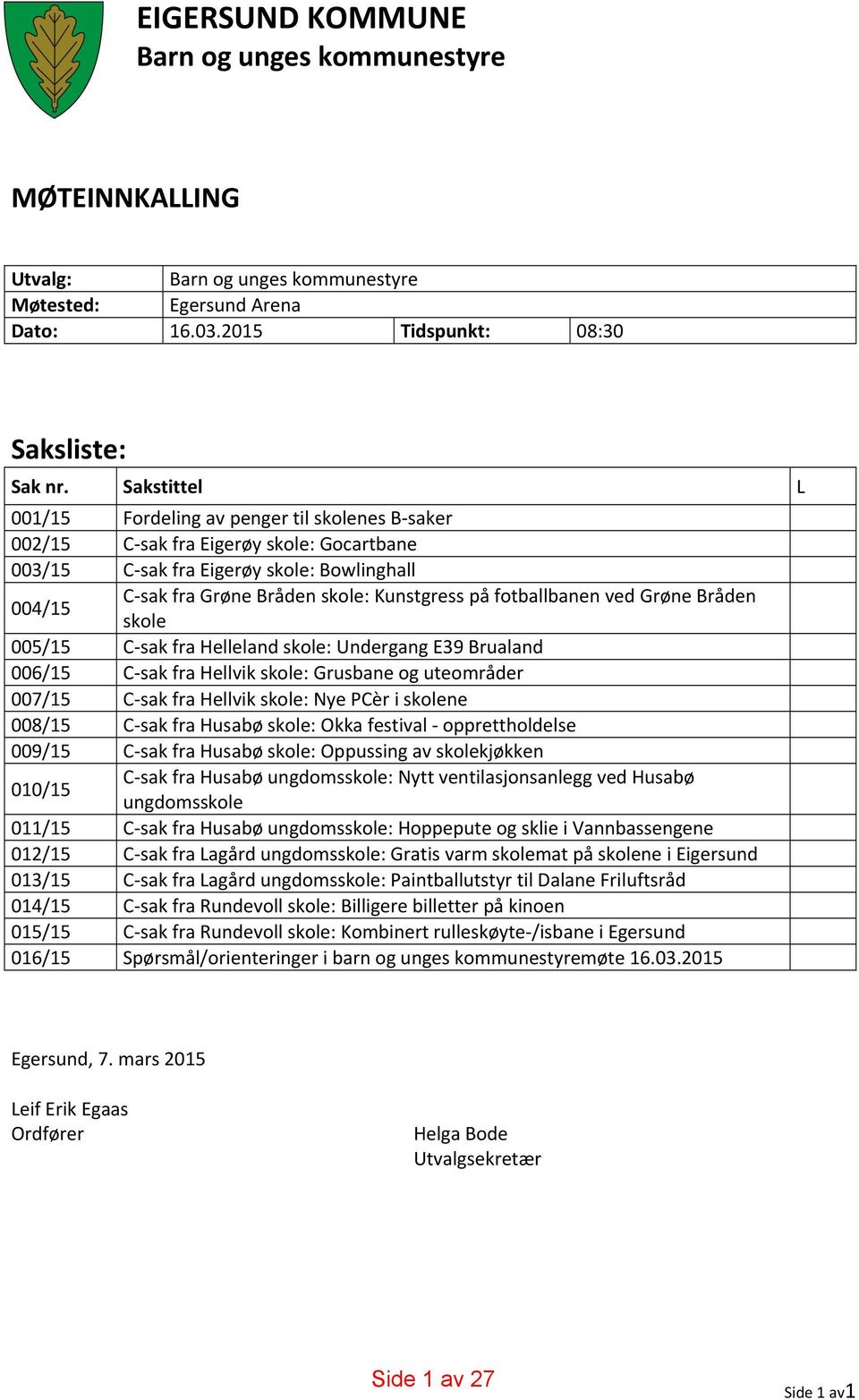 fotballbanen ved Grøne Bråden skole 005/15 C sak fra Helleland skole: Undergang E39 Brualand 006/15 C sak fra Hellvik skole: Grusbane og uteområder 007/15 C sak fra Hellvik skole: Nye PCèr i skolene