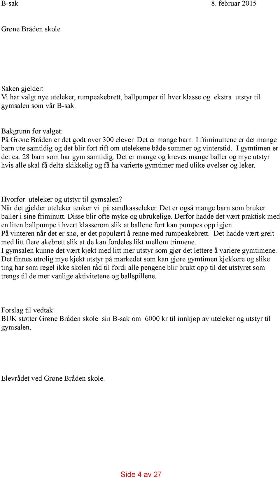 I gymtimen er det ca. 28 barn som har gym samtidig. Det er mange og kreves mange baller og mye utstyr hvis alle skal få delta skikkelig og få ha varierte gymtimer med ulike øvelser og leker.