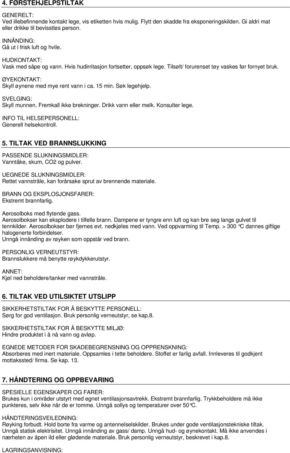 ØYEKONTAKT: Skyll øynene med mye rent vann i ca. 15 min. Søk legehjelp. SVELGING: Skyll munnen. Fremkall ikke brekninger. Drikk vann eller melk. Konsulter lege.