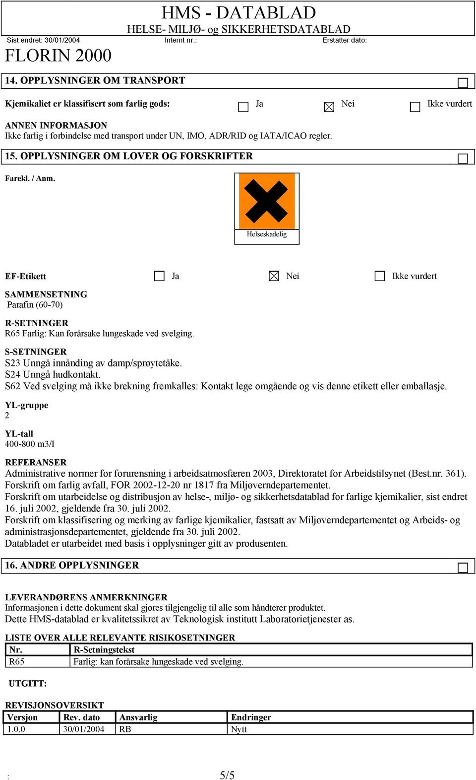 S-SETNINGER S23 Unngå innånding av damp/sprøytetåke. S24 Unngå hudkontakt. S62 Ved svelging må ikke brekning fremkalles: Kontakt lege omgående og vis denne etikett eller emballasje.