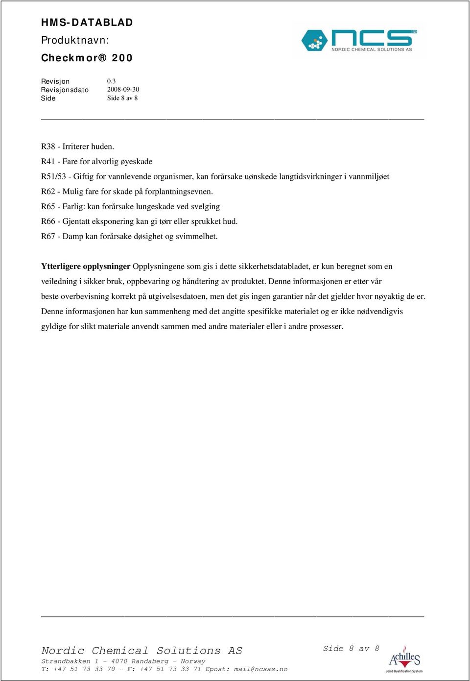 R65 - Farlig: kan forårsake lungeskade ved svelging R66 - Gjentatt eksponering kan gi tørr eller sprukket hud. R67 - Damp kan forårsake døsighet og svimmelhet.