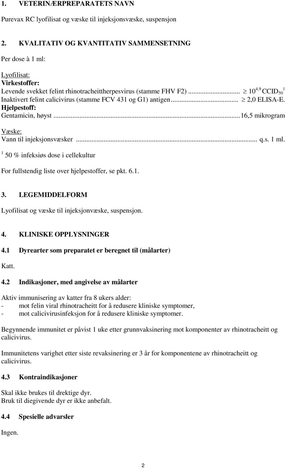 .. 10 4,9 CCID 50 1 Inaktivert felint calicivirus (stamme FCV 431 og G1) antigen... 2,0 ELISA-E. Hjelpestoff: Gentamicin, høyst... 16,5 mikrogram Væske: Vann til injeksjonsvæsker... q.s. 1 ml.