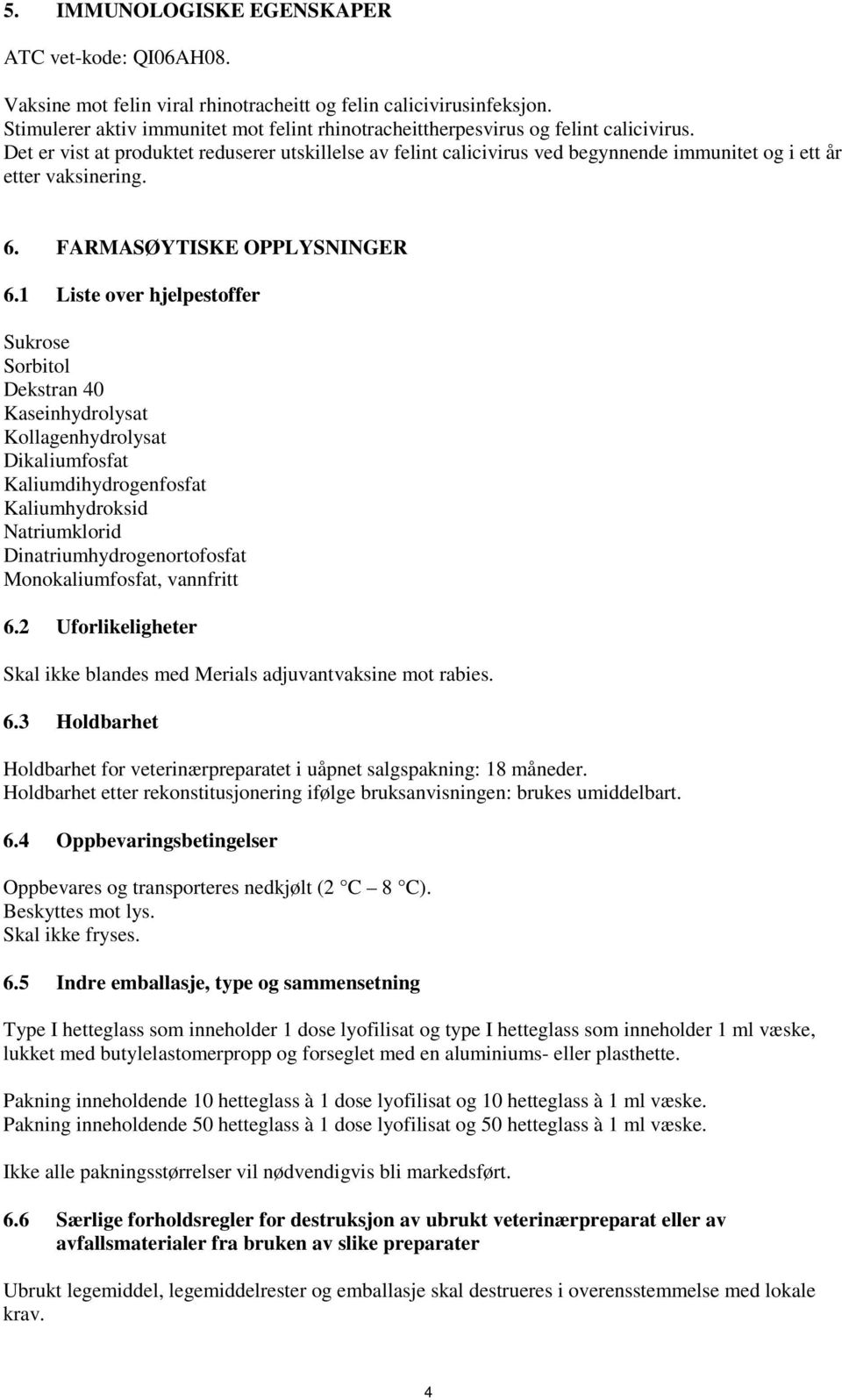 Det er vist at produktet reduserer utskillelse av felint calicivirus ved begynnende immunitet og i ett år etter vaksinering. 6. FARMASØYTISKE OPPLYSNINGER 6.