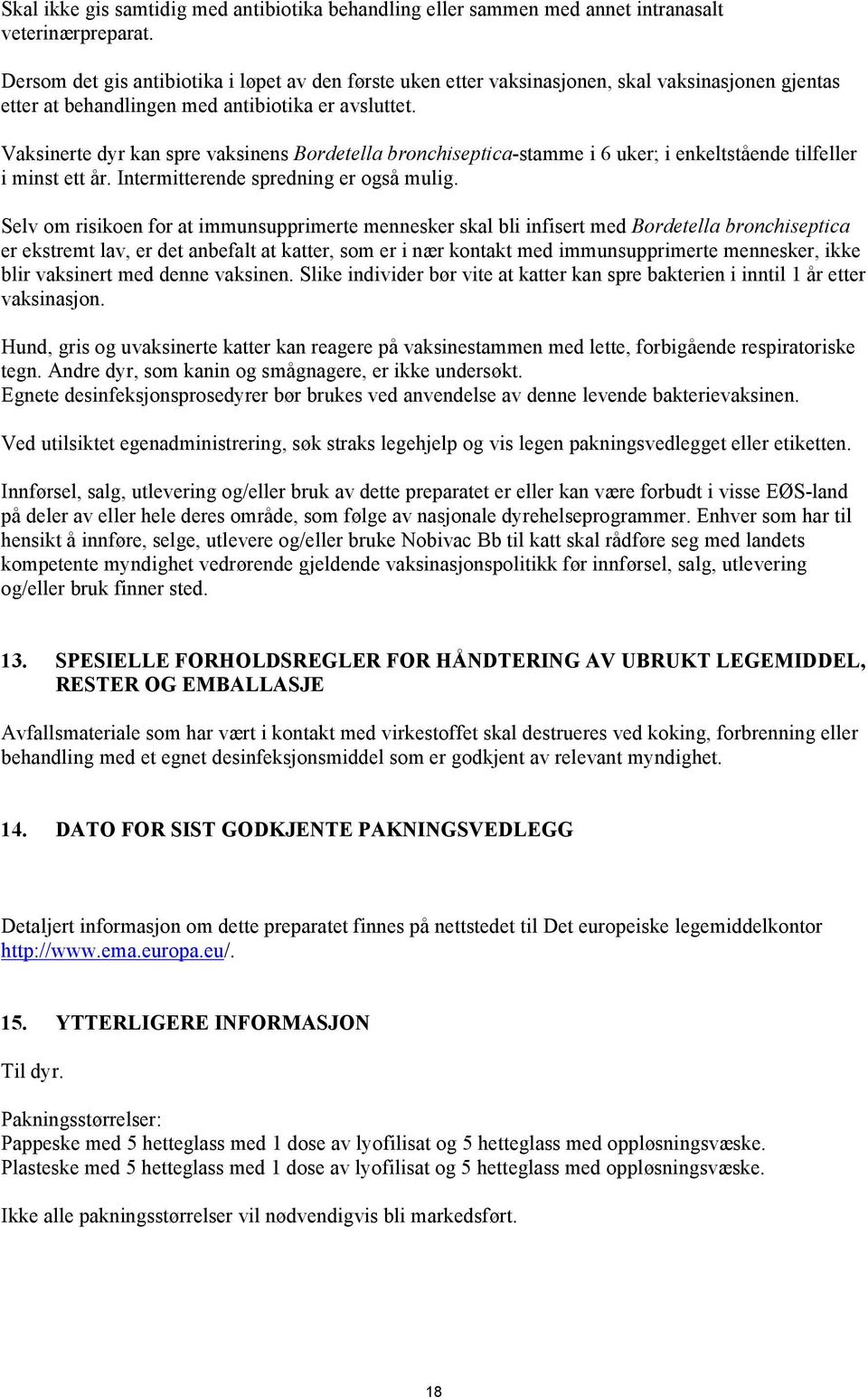 Vaksinerte dyr kan spre vaksinens Bordetella bronchiseptica-stamme i 6 uker; i enkeltstående tilfeller i minst ett år. Intermitterende spredning er også mulig.