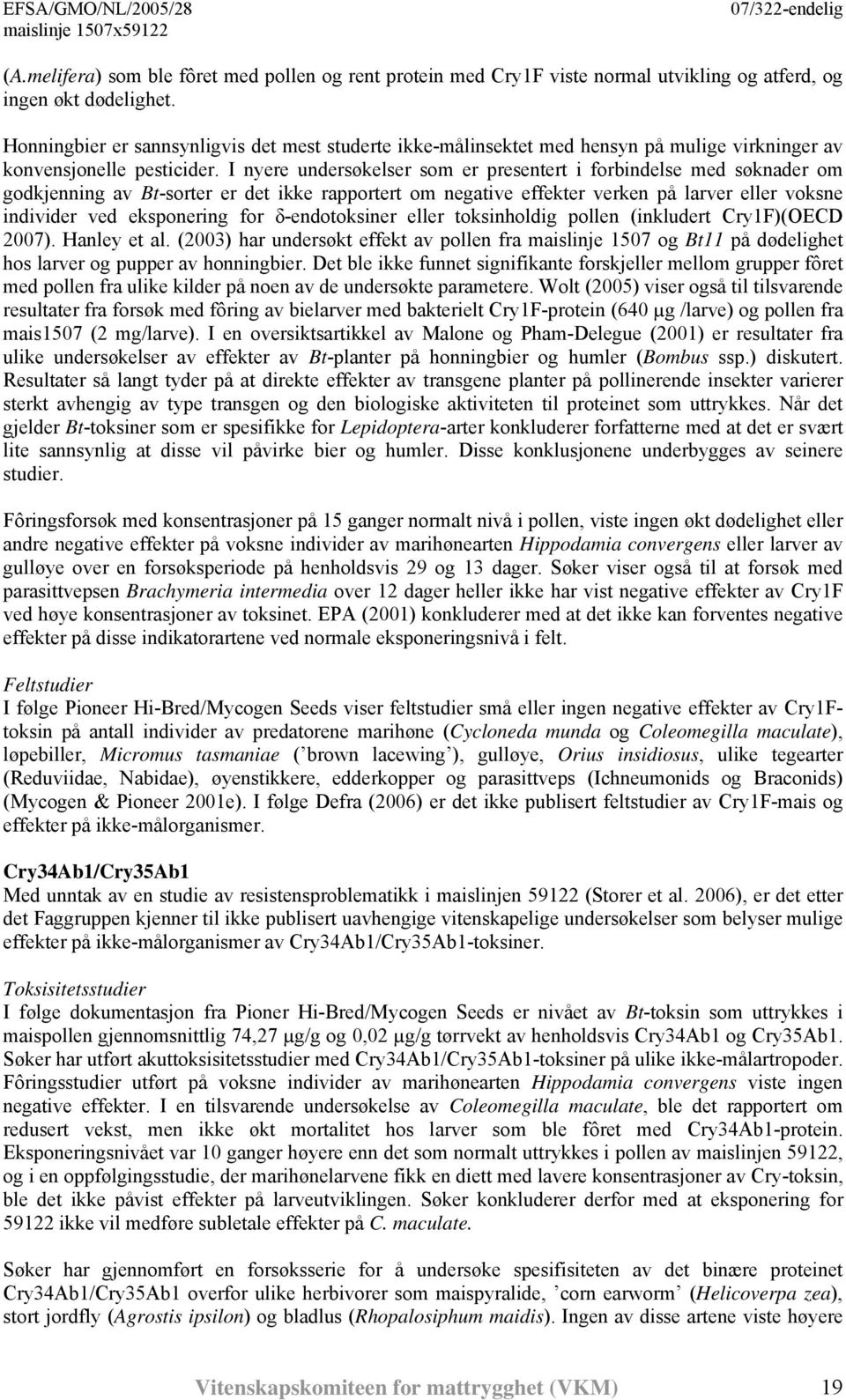 I nyere undersøkelser som er presentert i forbindelse med søknader om godkjenning av Bt-sorter er det ikke rapportert om negative effekter verken på larver eller voksne individer ved eksponering for