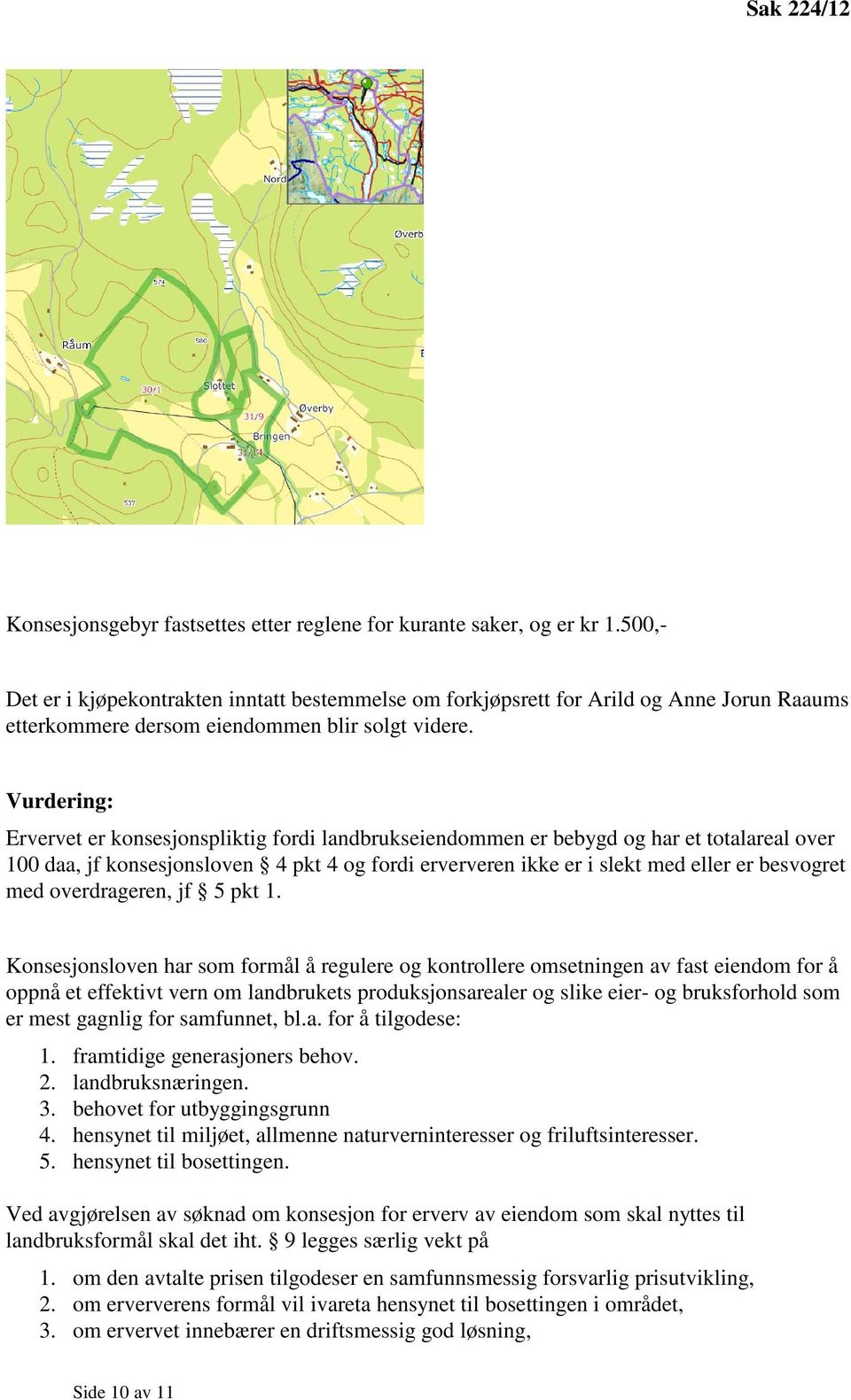 Vurdering: Ervervet er konsesjonspliktig fordi landbrukseiendommen er bebygd og har et totalareal over 100 daa, jf konsesjonsloven 4 pkt 4 og fordi erververen ikke er i slekt med eller er besvogret