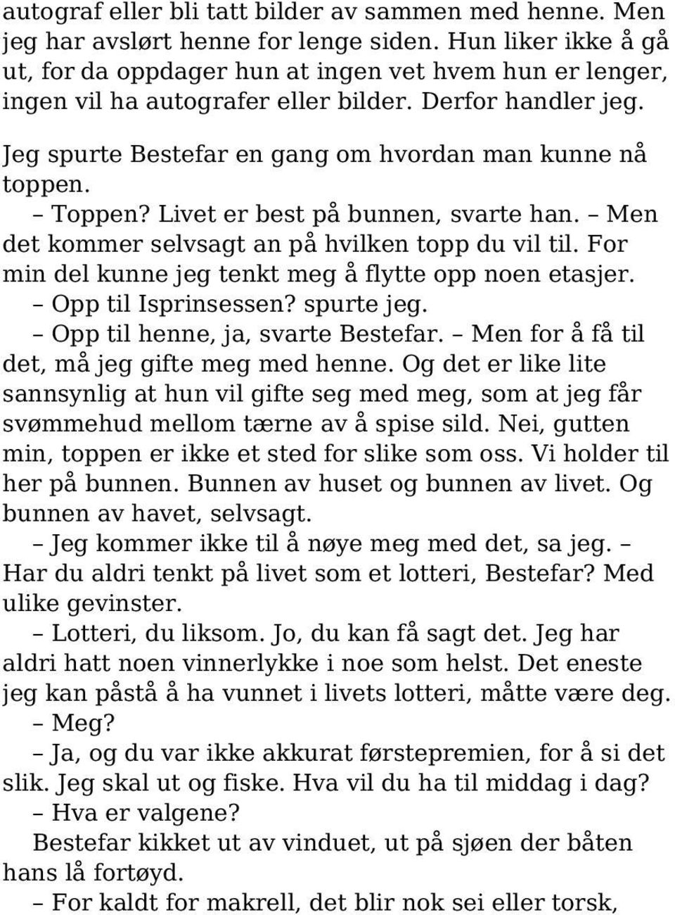 Toppen? Livet er best på bunnen, svarte han. Men det kommer selvsagt an på hvilken topp du vil til. For min del kunne jeg tenkt meg å flytte opp noen etasjer. Opp til Isprinsessen? spurte jeg.