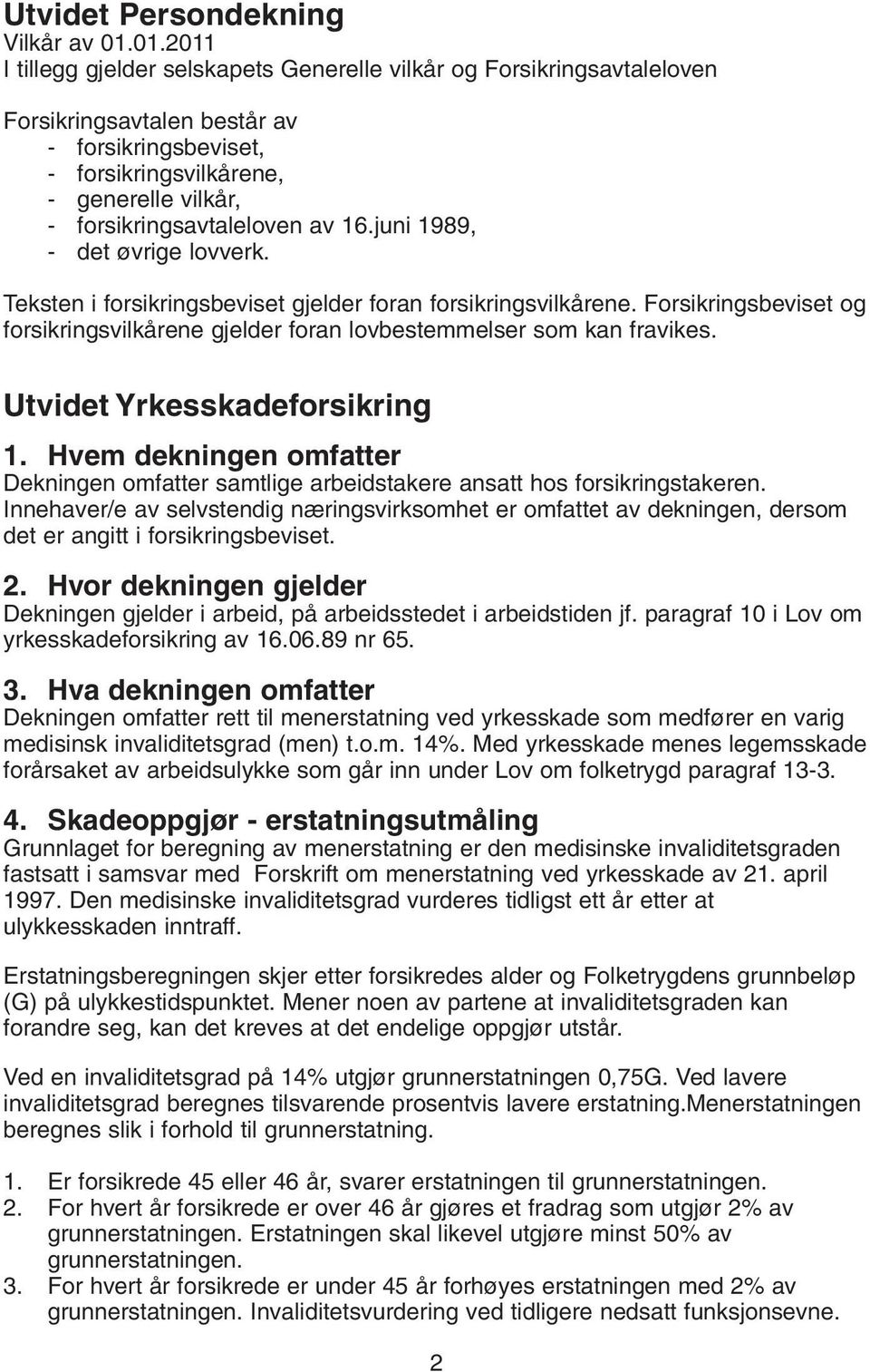 av 16.juni 1989, - det øvrige lovverk. Teksten i forsikringsbeviset gjelder foran forsikringsvilkårene. Forsikringsbeviset og forsikringsvilkårene gjelder foran lovbestemmelser som kan fravikes.