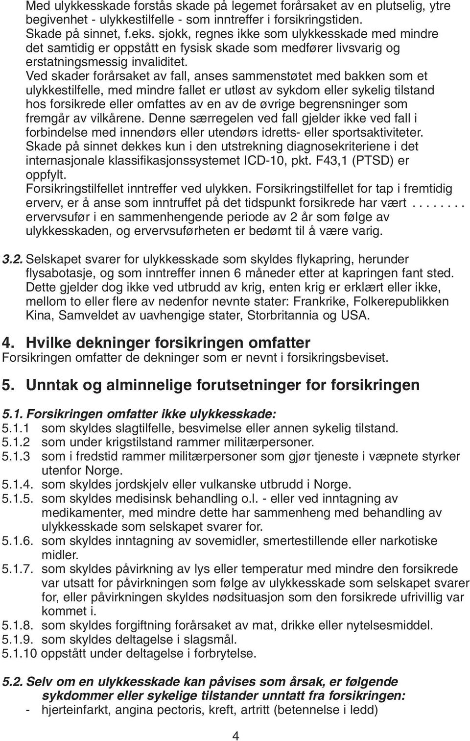 Ved skader forårsaket av fall, anses sammenstøtet med bakken som et ulykkestilfelle, med mindre fallet er utløst av sykdom eller sykelig tilstand hos forsikrede eller omfattes av en av de øvrige