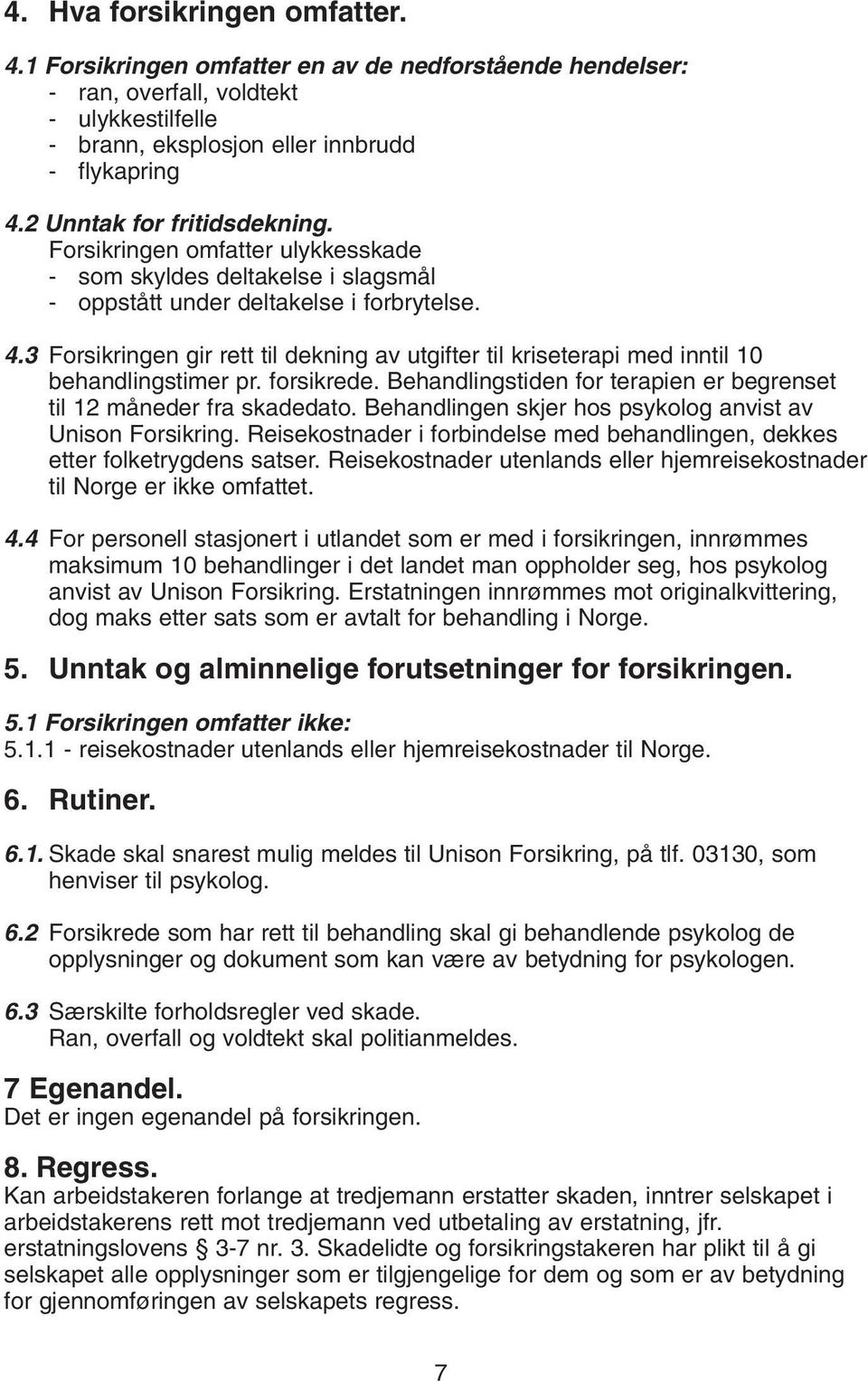 3 Forsikringen gir rett til dekning av utgifter til kriseterapi med inntil 10 behandlingstimer pr. forsikrede. Behandlingstiden for terapien er begrenset til 12 måneder fra skadedato.