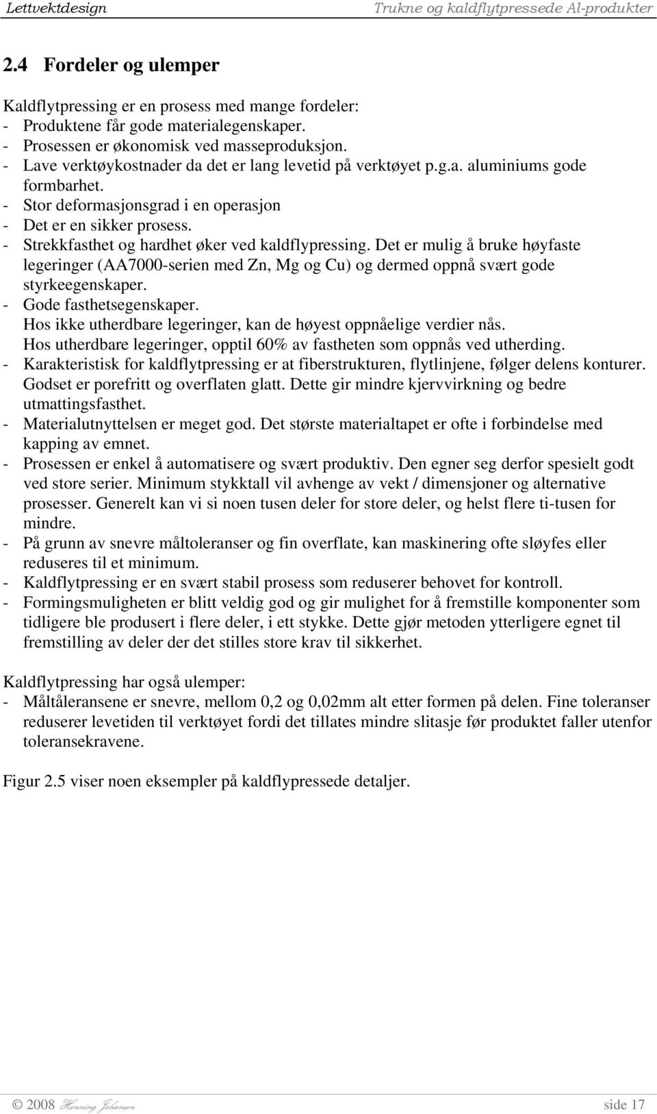 - Strekkfasthet og hardhet øker ved kaldflypressing. Det er mulig å bruke høyfaste legeringer (AA7000-serien med Zn, Mg og Cu) og dermed oppnå svært gode styrkeegenskaper. - Gode fasthetsegenskaper.