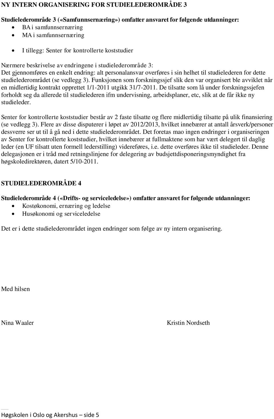 studielederområdet (se vedlegg 3). Funksjonen som forskningssjef slik den var organisert ble avviklet når en midlertidig kontrakt opprettet 1/1-2011 utgikk 31/7-2011.