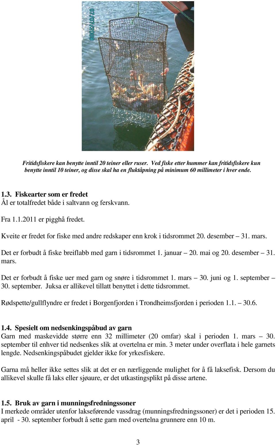 Det er forbudt å fiske breiflabb med garn i tidsrommet 1. januar 20. mai og 20. desember 31. mars. Det er forbudt å fiske uer med garn og snøre i tidsrommet 1. mars 30. juni og 1. september 30.