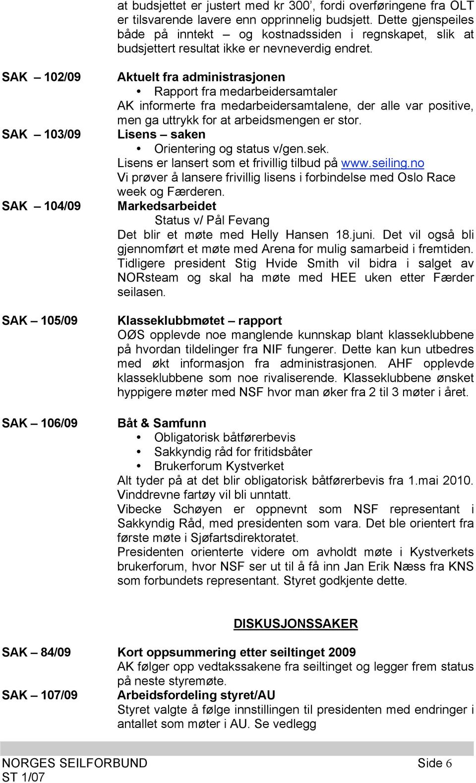 SAK 102/09 SAK 103/09 SAK 104/09 SAK 105/09 SAK 106/09 Aktuelt fra administrasjonen Rapport fra medarbeidersamtaler AK informerte fra medarbeidersamtalene, der alle var positive, men ga uttrykk for