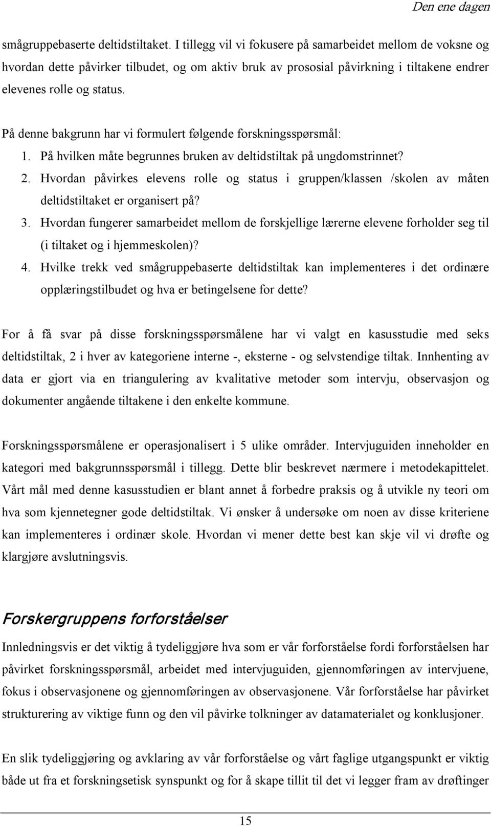 På denne bakgrunn har vi formulert følgende forskningsspørsmål: 1. På hvilken måte begrunnes bruken av deltidstiltak på ungdomstrinnet? 2.