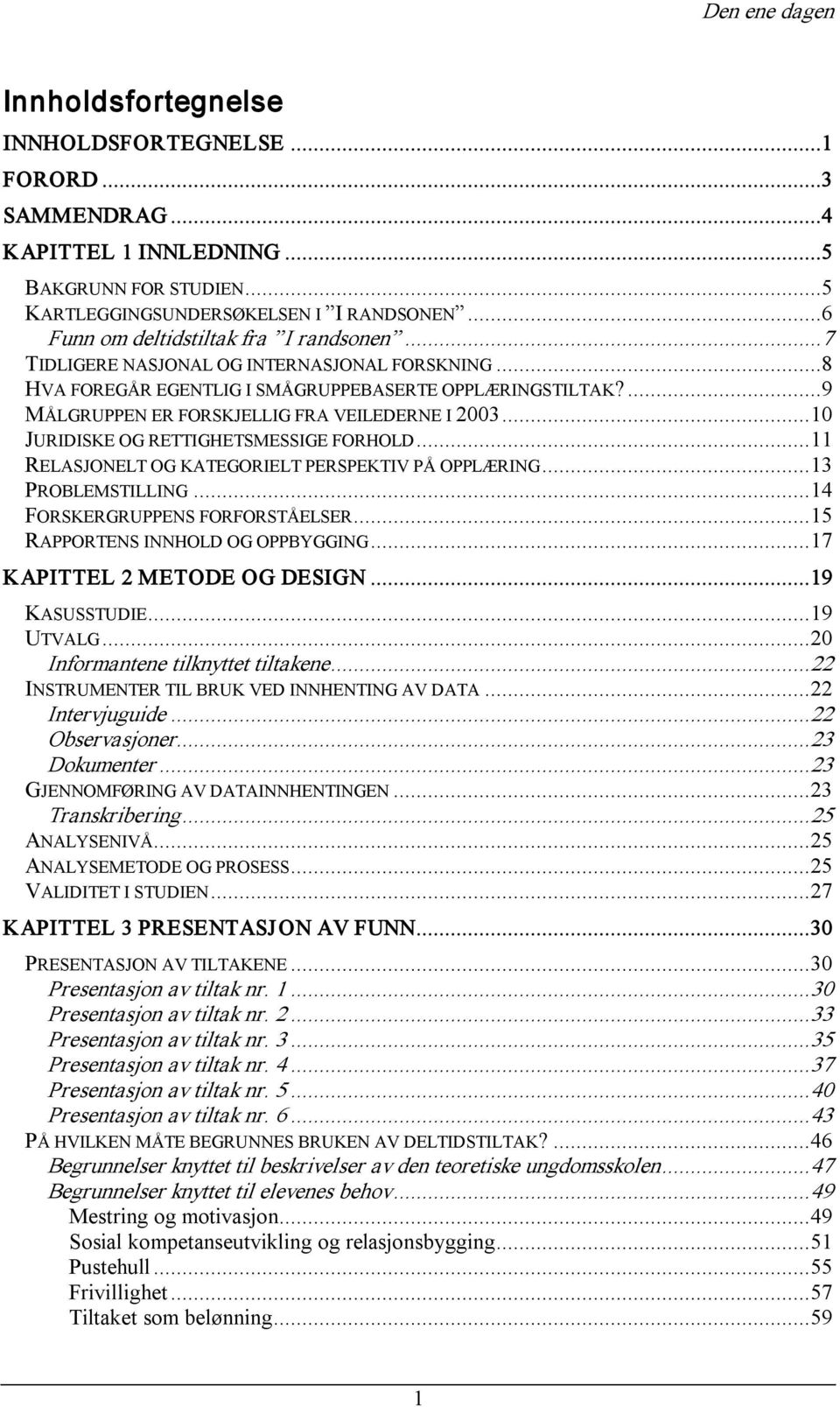 ...9 MÅLGRUPPEN ER FORSKJELLIG FRA VEILEDERNE I 2003...10 JURIDISKE OG RETTIGHETSMESSIGE FORHOLD...11 RELASJONELT OG KATEGORIELT PERSPEKTIV PÅ OPPLÆRING...13 PROBLEMSTILLING.