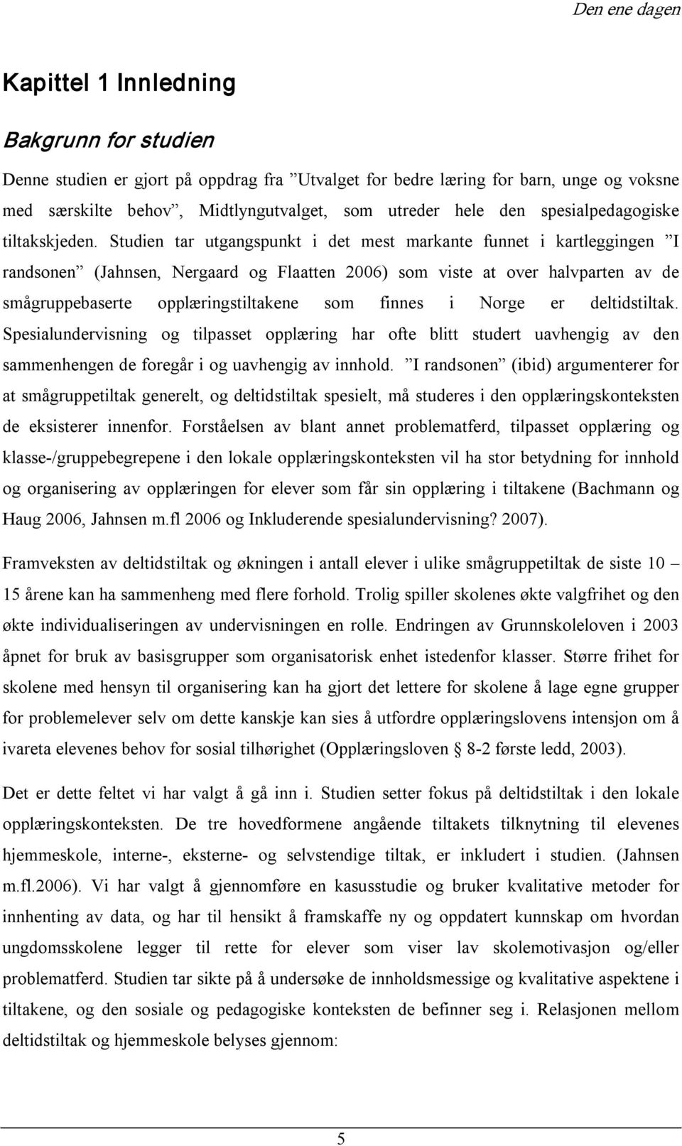 Studien tar utgangspunkt i det mest markante funnet i kartleggingen I randsonen (Jahnsen, Nergaard og Flaatten 2006) som viste at over halvparten av de smågruppebaserte opplæringstiltakene som finnes