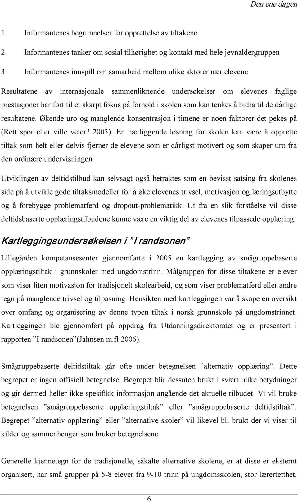 forhold i skolen som kan tenkes å bidra til de dårlige resultatene. Økende uro og manglende konsentrasjon i timene er noen faktorer det pekes på (Rett spor eller ville veier? 2003).