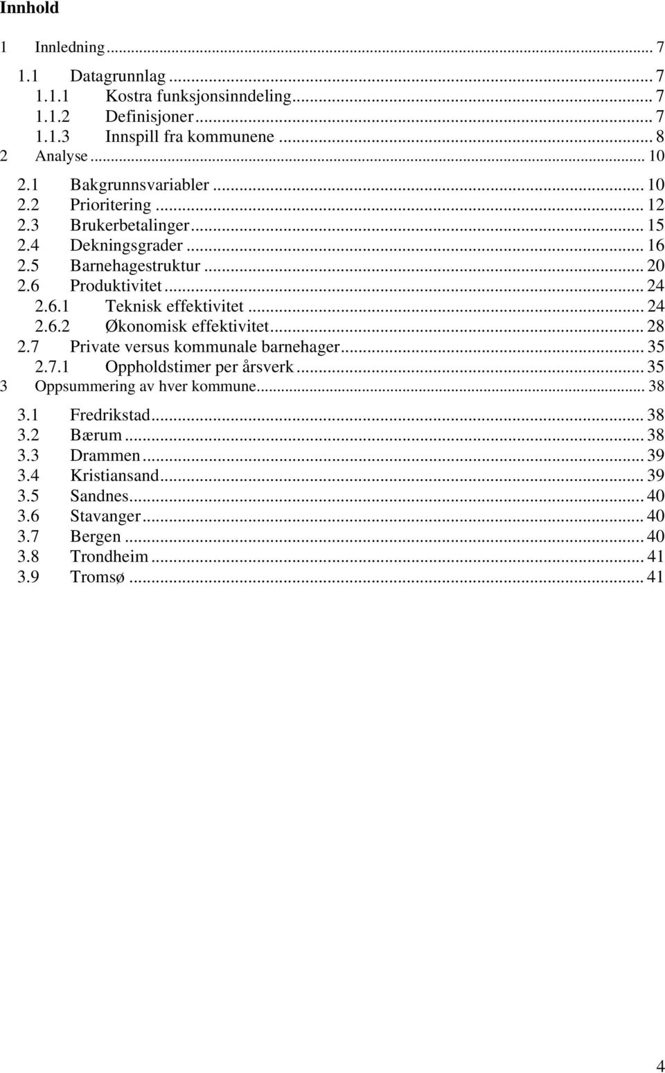 .. 24 2.6.2 Økonomisk effektivitet... 28 2.7 Private versus kommunale barnehager... 35 2.7.1 Oppholdstimer per årsverk... 35 3 Oppsummering av hver kommune... 38 3.