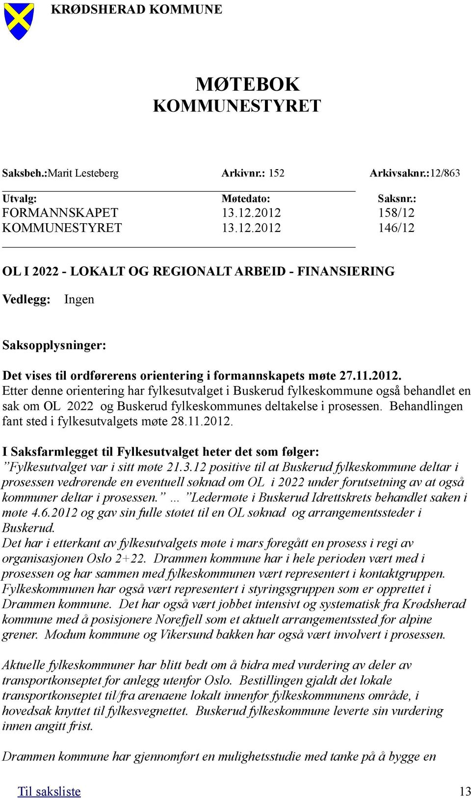 2012 158/12 KOMMUNESTYRET 13.12.2012 146/12 OL I 2022 - LOKALT OG REGIONALT ARBEID - FINANSIERING Vedlegg: Ingen Saksopplysninger: Det vises til ordførerens orientering i formannskapets møte 27.11.