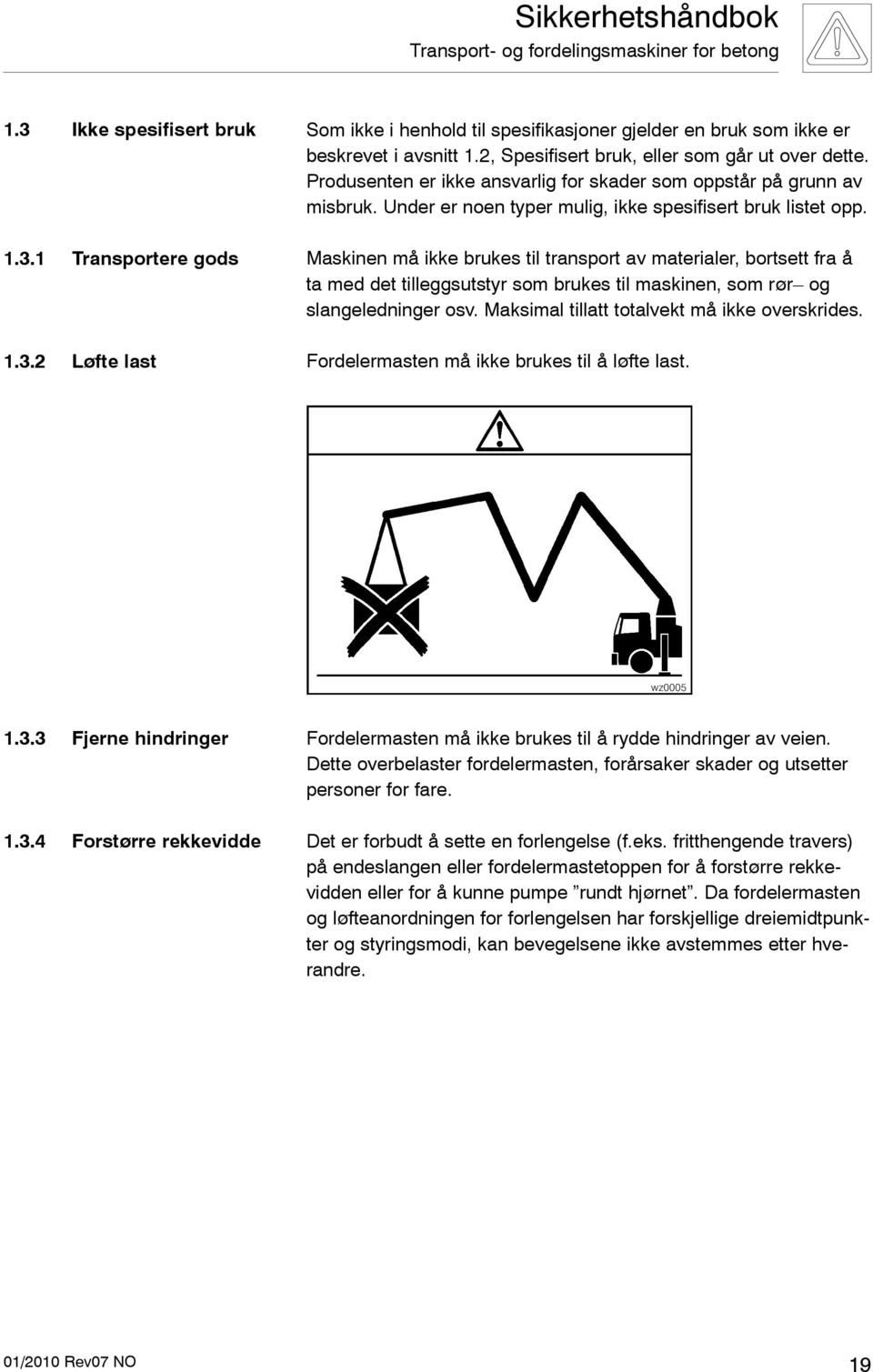 Maskinen må ikke brukes til transport av materialer, bortsett fra å ta med det tilleggsutstyr som brukes til maskinen, som rør og slangeledninger osv. Maksimal tillatt totalvekt må ikke overskrides.