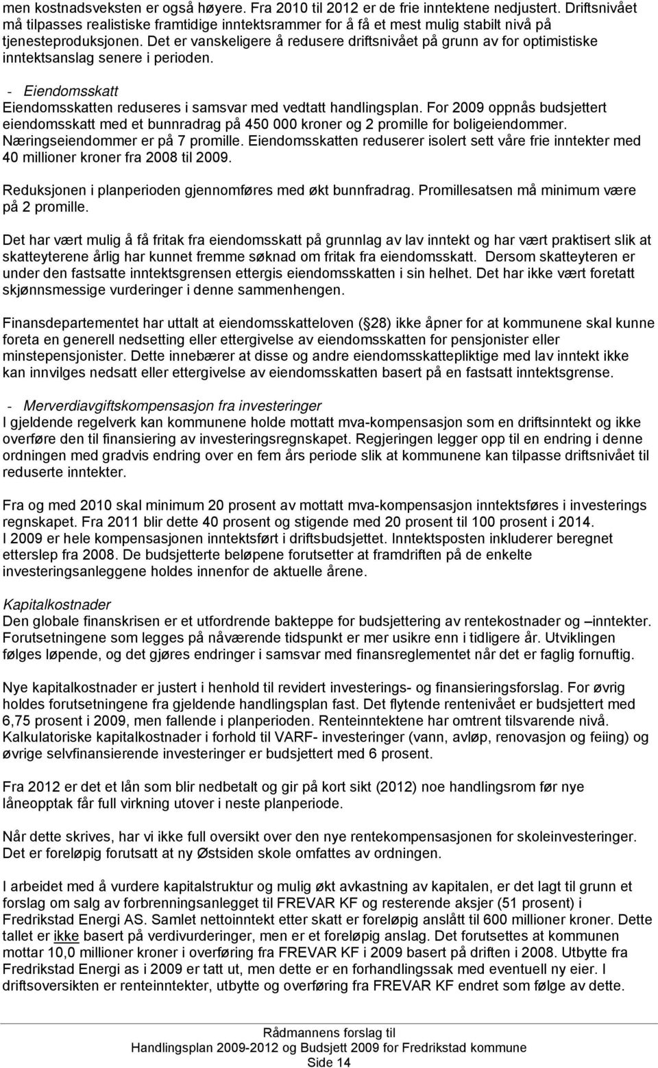 Det er vanskeligere å redusere driftsnivået på grunn av for optimistiske inntektsanslag senere i perioden. - Eiendomsskatt Eiendomsskatten reduseres i samsvar med vedtatt handlingsplan.