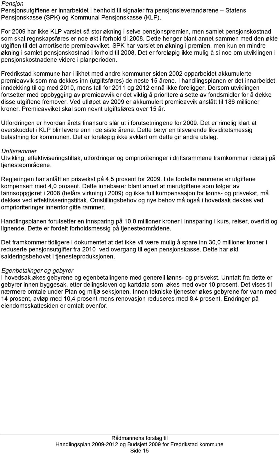 Dette henger blant annet sammen med den økte utgiften til det amortiserte premieavviket. SPK har varslet en økning i premien, men kun en mindre økning i samlet pensjonskostnad i forhold til 2008.