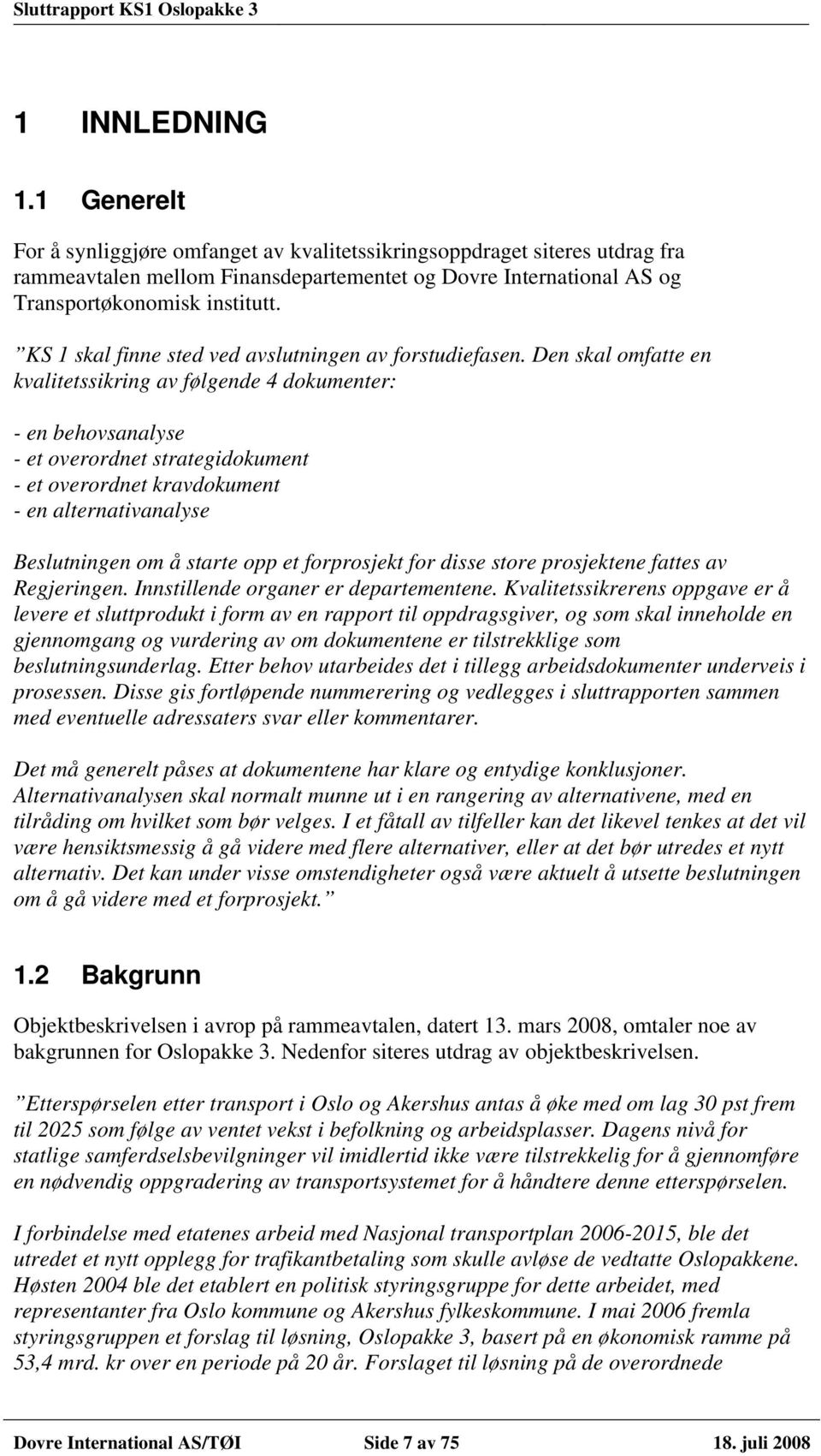 Den skal omfatte en kvalitetssikring av følgende 4 dokumenter: - en behovsanalyse - et overordnet strategidokument - et overordnet kravdokument - en alternativanalyse Beslutningen om å starte opp et