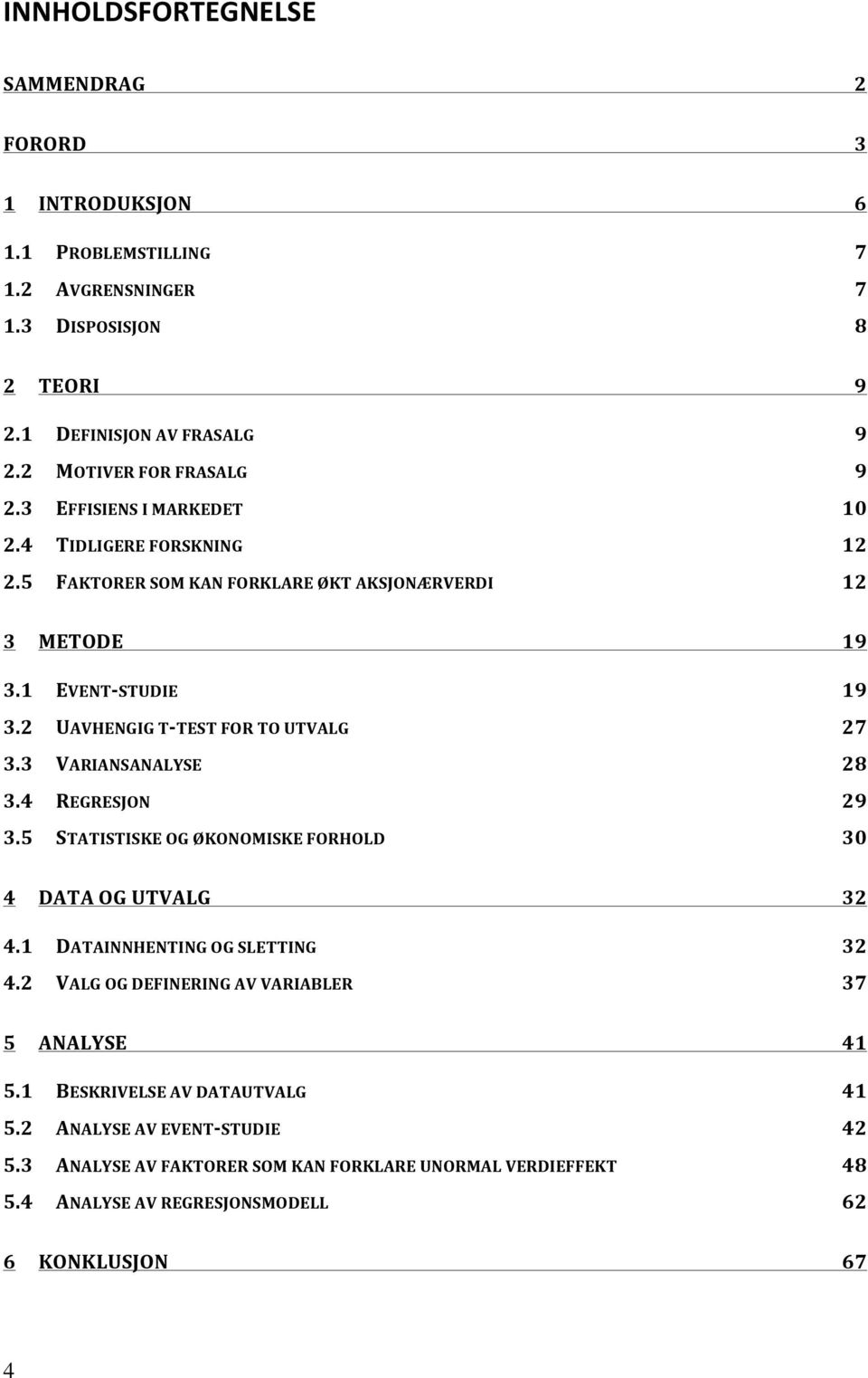 3.4! REGRESJON) 29! 3.5! STATISTISKE)OG)ØKONOMISKE)FORHOLD) 30! 4! DATA)OG)UTVALG) 32! 4.1! DATAINNHENTING)OG)SLETTING) 32! 4.2! VALG)OG)DEFINERING)AV)VARIABLER) 37! 5! ANALYSE) 41! 5.1! BESKRIVELSE)AV)DATAUTVALG) 41!