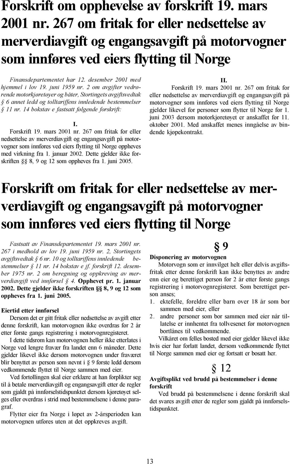 juni 1959 nr. 2 om avgifter vedrørende motorkjøretøyer og båter, Stortingets avgiftsvedtak 6 annet ledd og tolltariffens innledende bestemmelser 11 nr. 14 bokstav e fastsatt følgende forskrift: I.