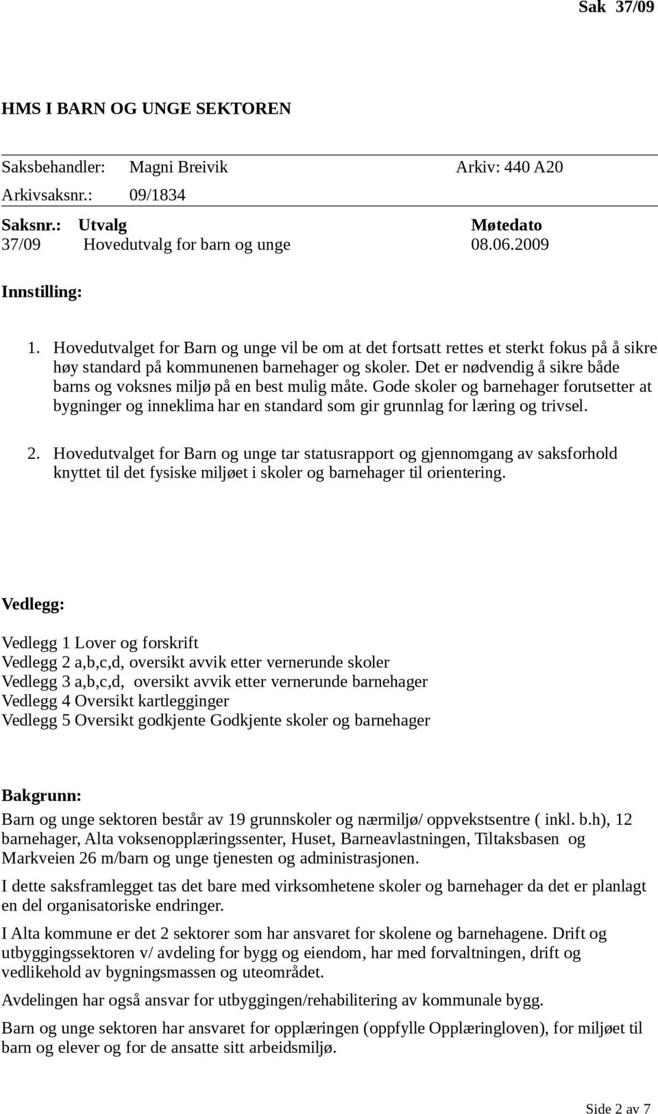 Det er nødvendig å sikre både barns og voksnes miljø på en best mulig måte. Gode skoler og barnehager forutsetter at bygninger og inneklima har en standard som gir grunnlag for læring og trivsel. 2.