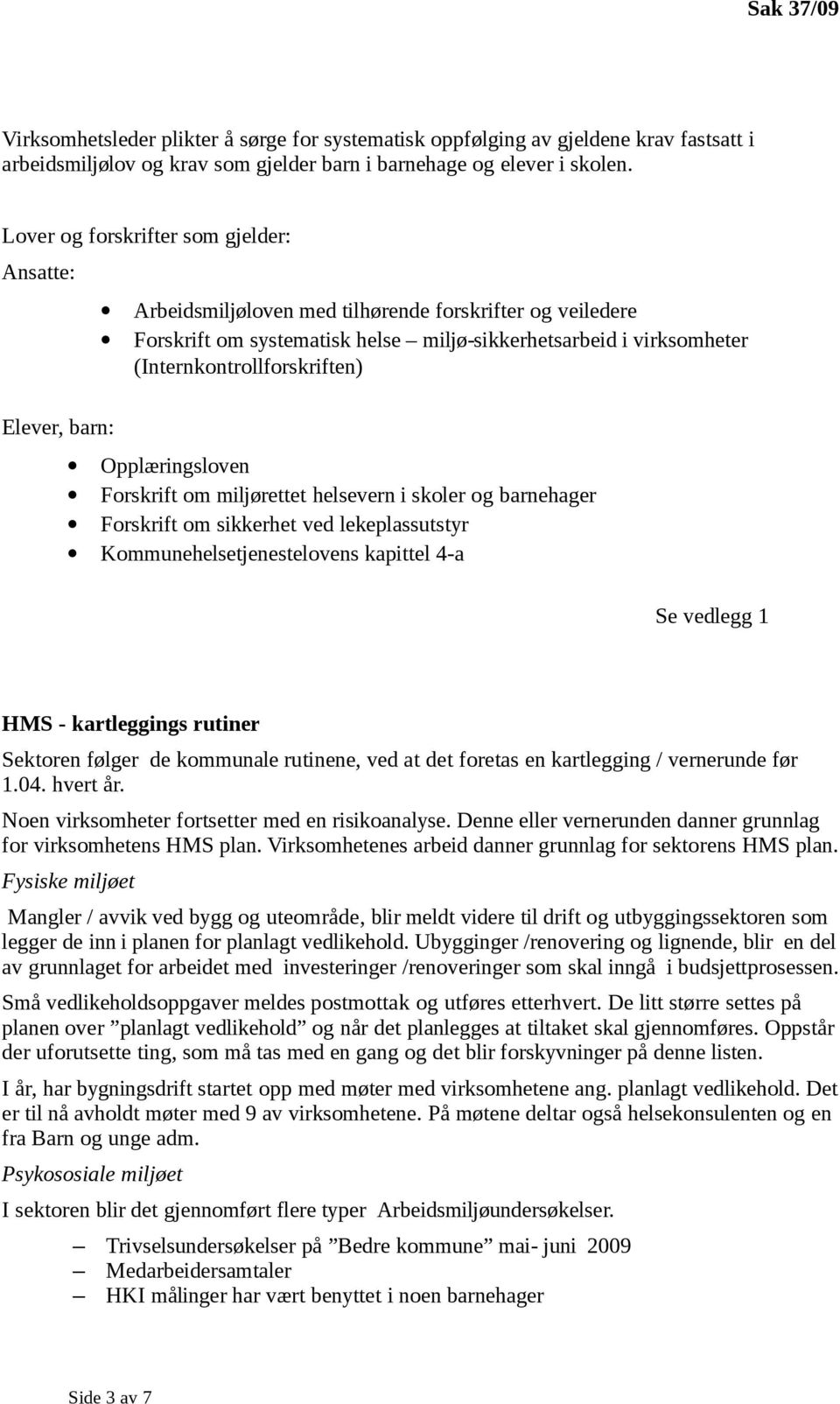 (Internkontrollforskriften) Opplæringsloven Forskrift om miljørettet helsevern i skoler og barnehager Forskrift om sikkerhet ved lekeplassutstyr Kommunehelsetjenestelovens kapittel 4-a Se vedlegg 1