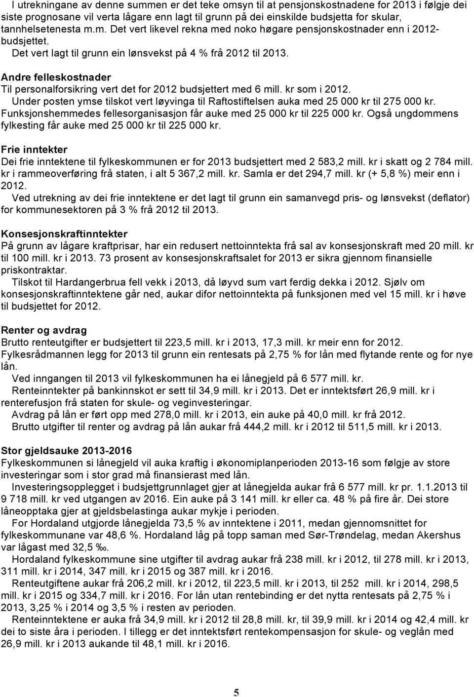 Andre felleskostnader Til personalforsikring vert det for 2012 budsjettert med 6 mill. kr som i 2012. Under posten ymse tilskot vert løyvinga til Raftostiftelsen auka med 25 000 kr til 275 000 kr.