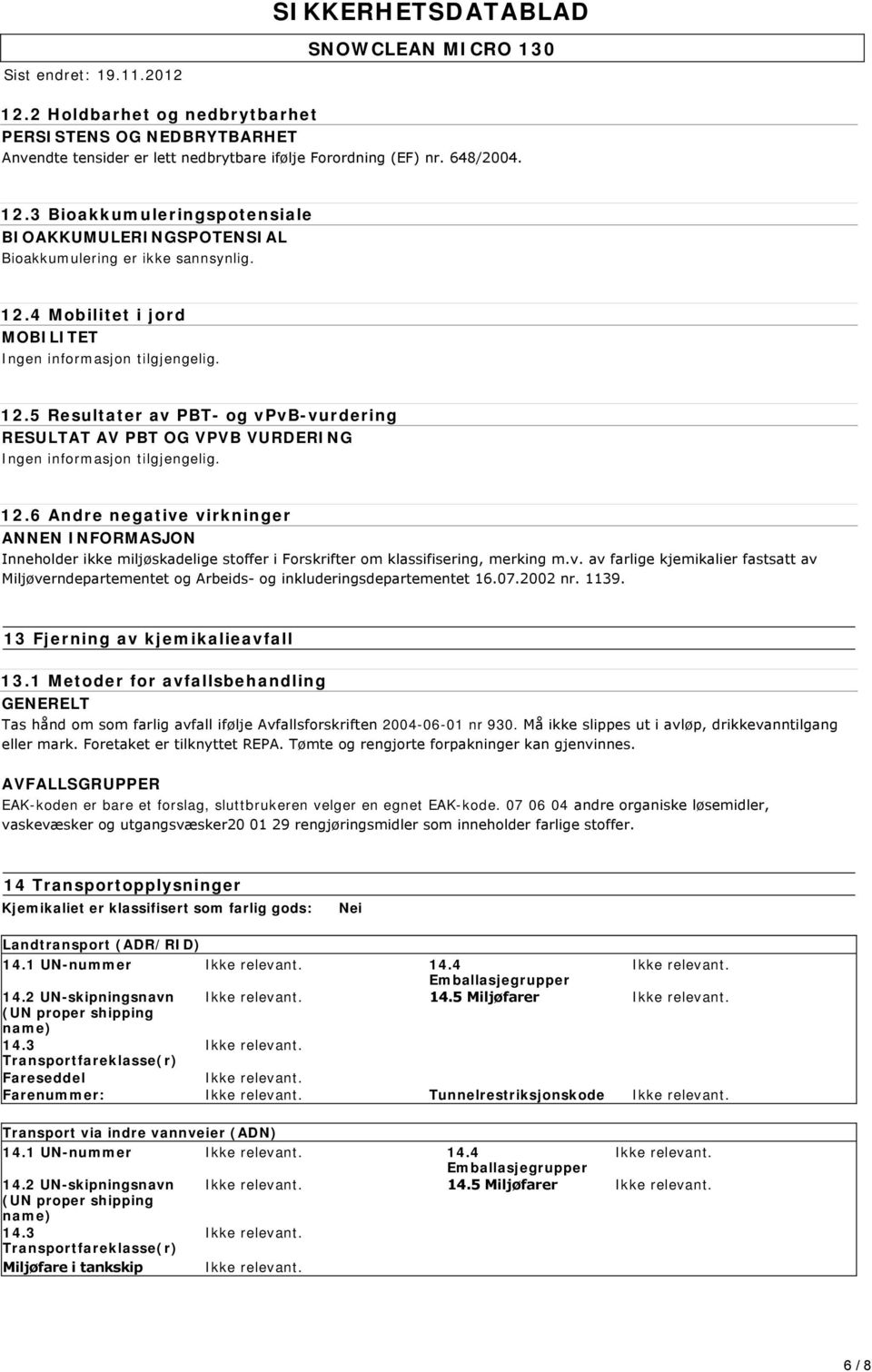 12.6 Andre negative virkninger ANNEN INFORMASJON Inneholder ikke miljøskadelige stoffer i Forskrifter om klassifisering, merking m.v. av farlige kjemikalier fastsatt av Miljøverndepartementet og Arbeids og inkluderingsdepartementet 16.