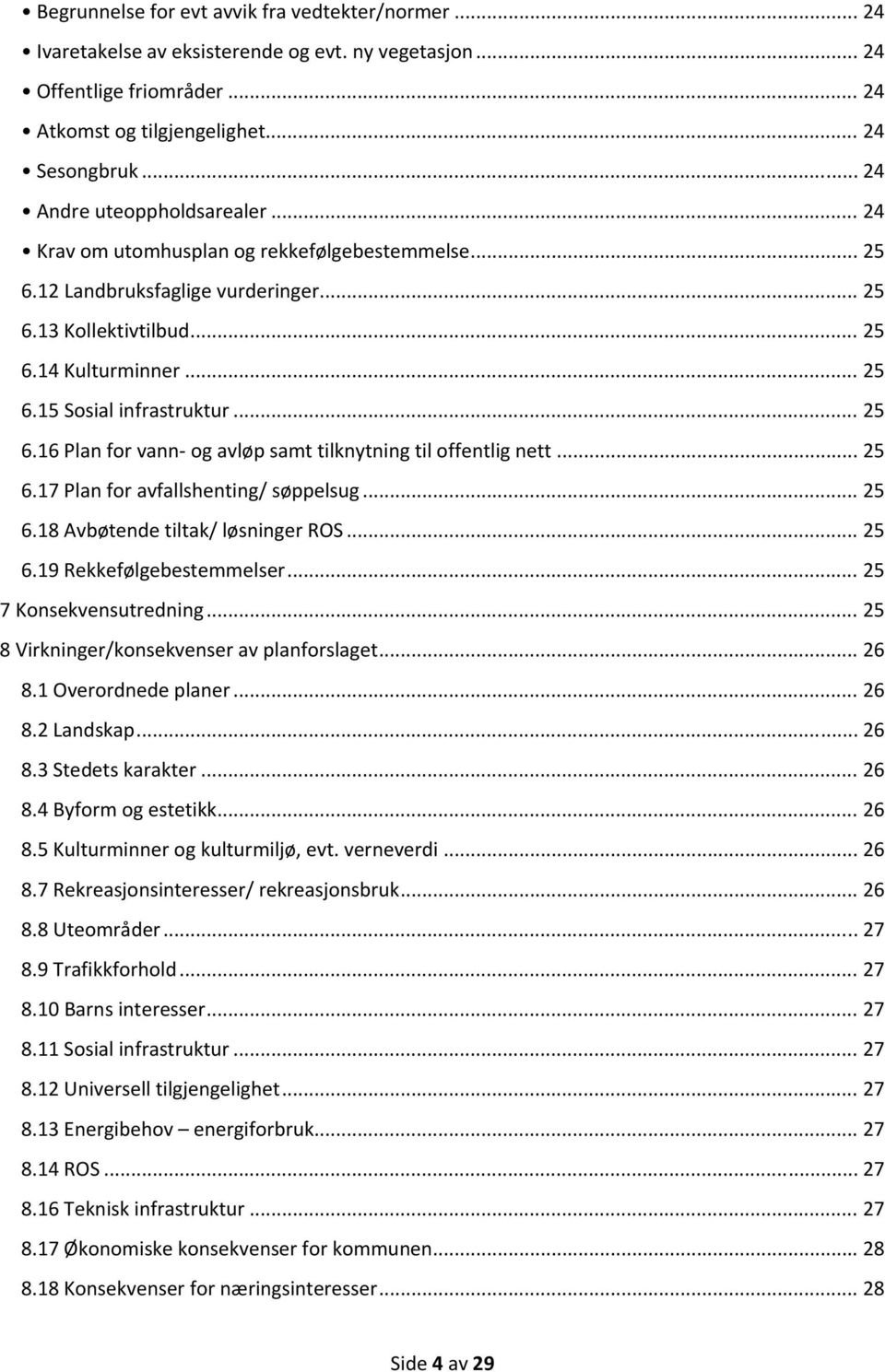 .. 25 6.16 Plan for vann og avløp samt tilknytning til offentlig nett... 25 6.17 Plan for avfallshenting/ søppelsug... 25 6.18 Avbøtende tiltak/ løsninger ROS... 25 6.19 Rekkefølgebestemmelser.