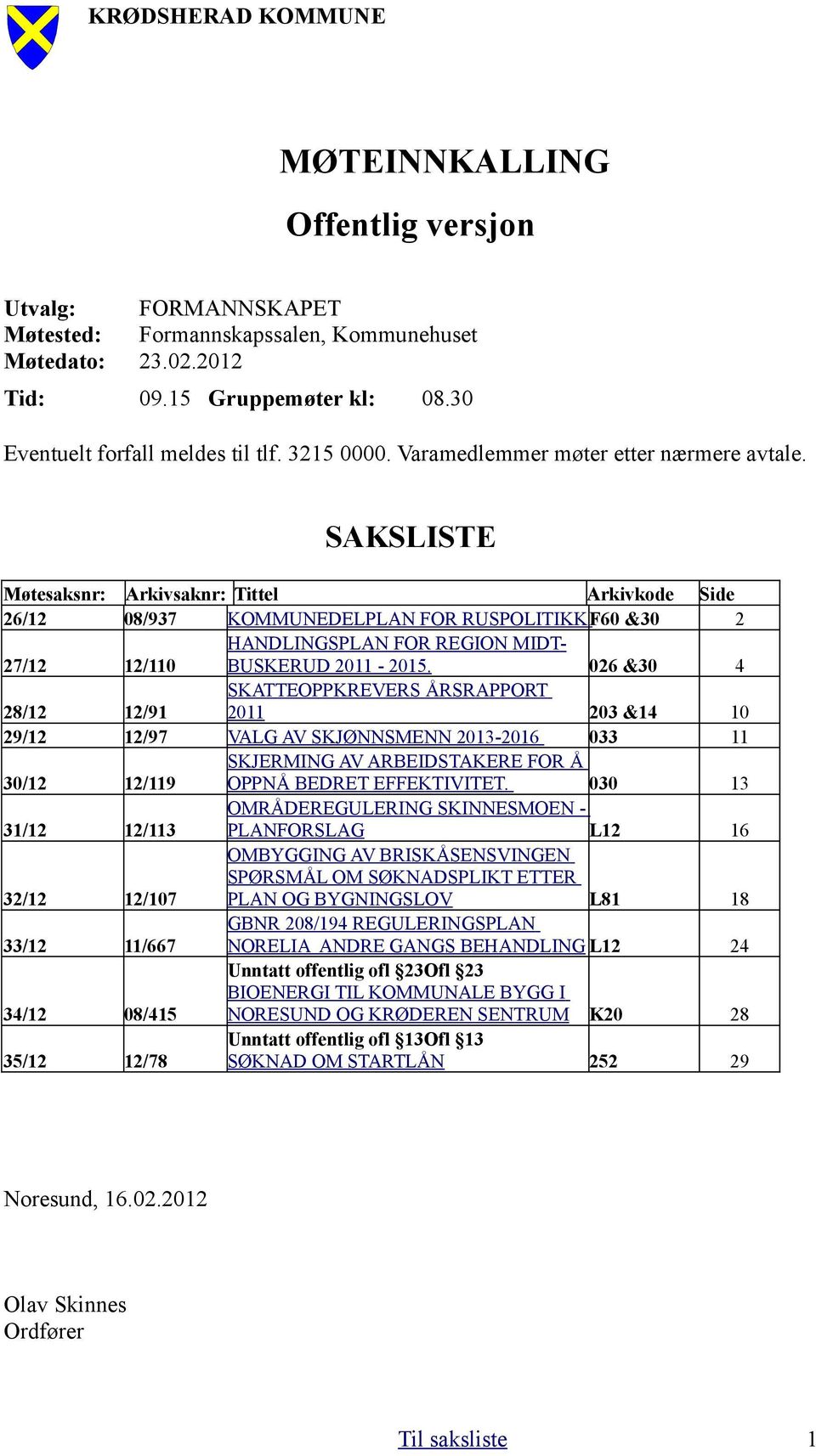 SAKSLISTE Møtesaksnr: Arkivsaknr: Tittel Arkivkode Side 26/12 08/937 KOMMUNEDELPLAN FOR RUSPOLITIKK F60 &30 2 HANDLINGSPLAN FOR REGION MIDT- 27/12 12/110 BUSKERUD 2011-2015.