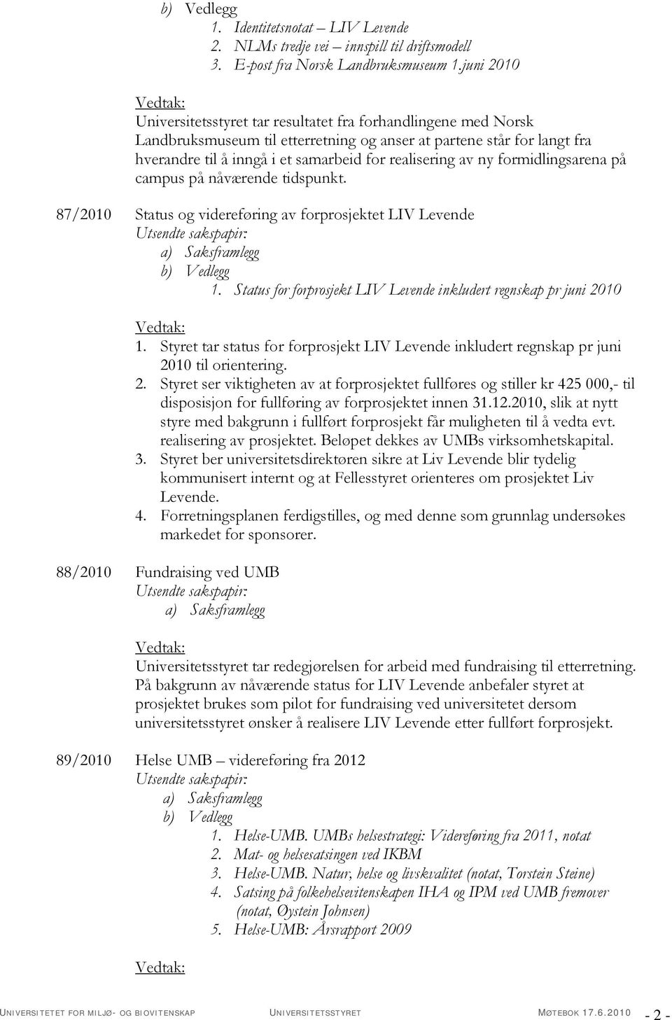 av ny formidlingsarena på campus på nåværende tidspunkt. 87/2010 Status og videreføring av forprosjektet LIV Levende Utsendte sakspapir: 1.