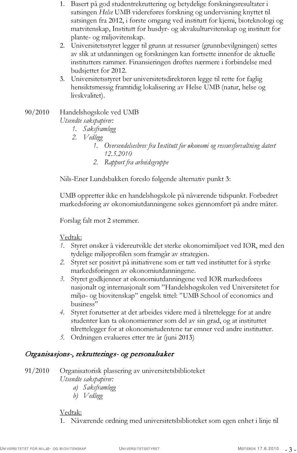 Universitetsstyret legger til grunn at ressurser (grunnbevilgningen) settes av slik at utdanningen og forskningen kan fortsette innenfor de aktuelle institutters rammer.