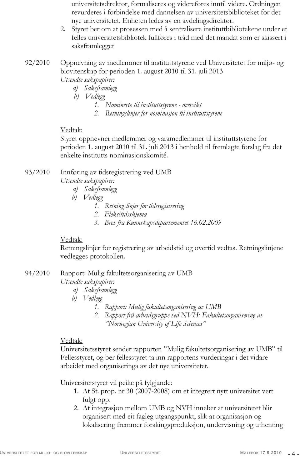 Styret ber om at prosessen med å sentralisere instituttbibliotekene under et felles universitetsbibliotek fullføres i tråd med det mandat som er skissert i saksframlegget 92/2010 Oppnevning av