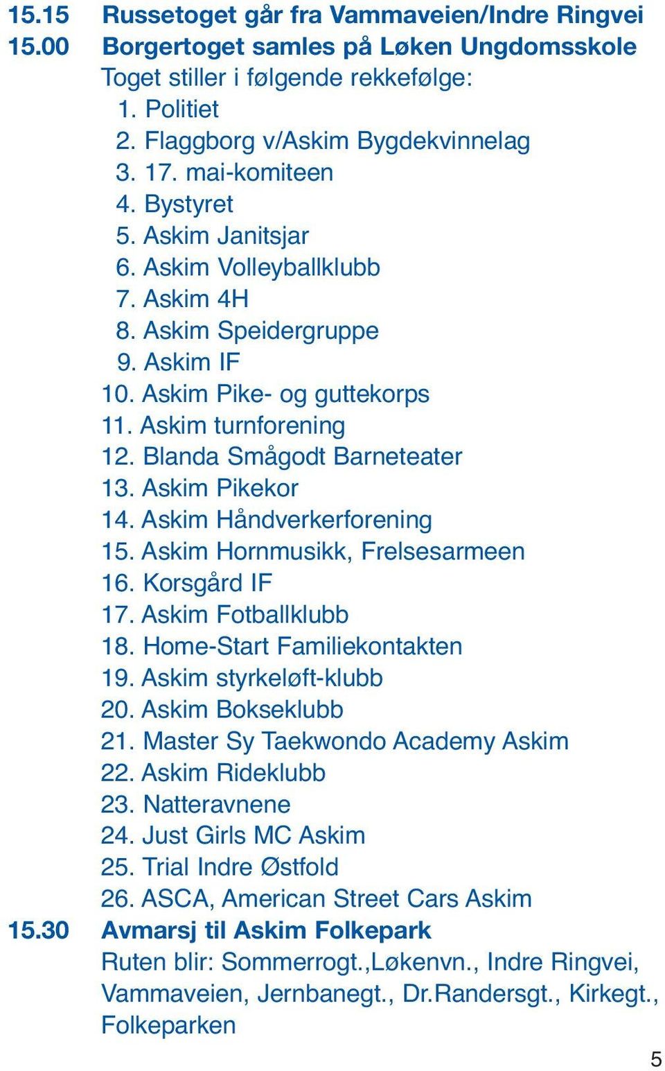 Blanda Smågodt Barneteater 13. Askim Pikekor 14. Askim Håndverkerforening 15. Askim Hornmusikk, Frelsesarmeen 16. Korsgård IF 17. Askim Fotballklubb 18. Home-Start Familiekontakten 19.