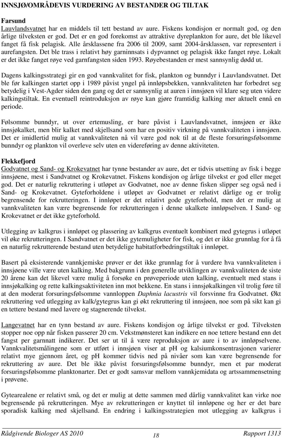 Det ble trass i relativt høy garninnsats i dypvannet og pelagisk ikke fanget røye. Lokalt er det ikke fanget røye ved garnfangsten siden 1993. Røyebestanden er mest sannsynlig dødd ut.