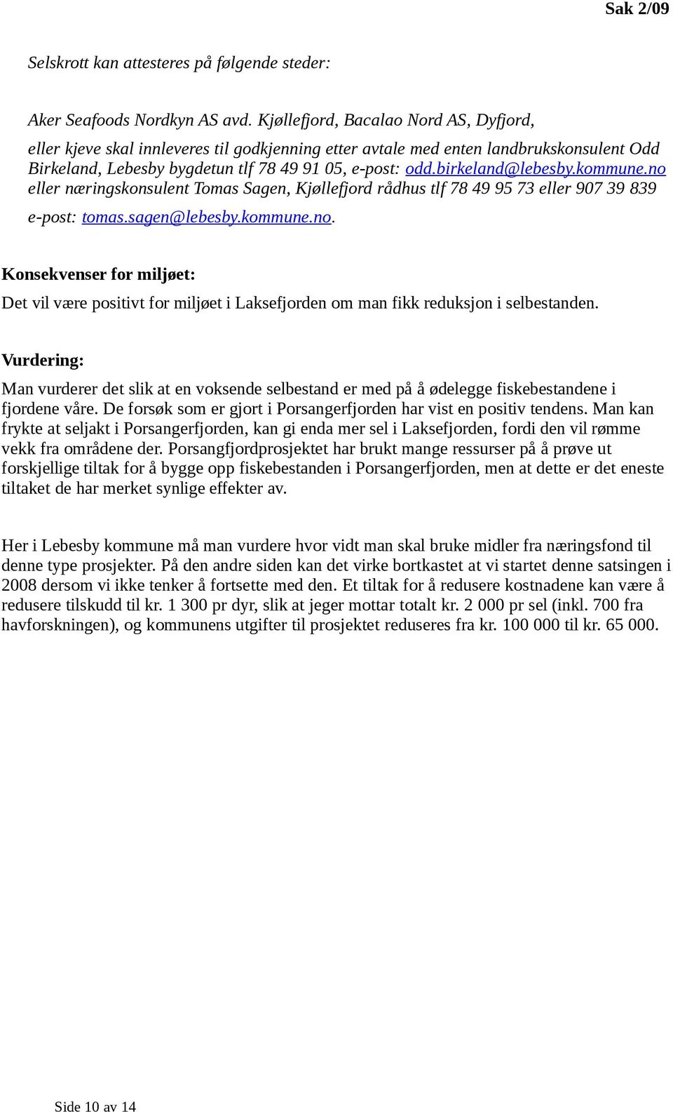 birkeland@lebesby.kommune.no eller næringskonsulent Tomas Sagen, Kjøllefjord rådhus tlf 78 49 95 73 eller 907 39 839 e-post: tomas.sagen@lebesby.kommune.no. Konsekvenser for miljøet: Det vil være positivt for miljøet i Laksefjorden om man fikk reduksjon i selbestanden.