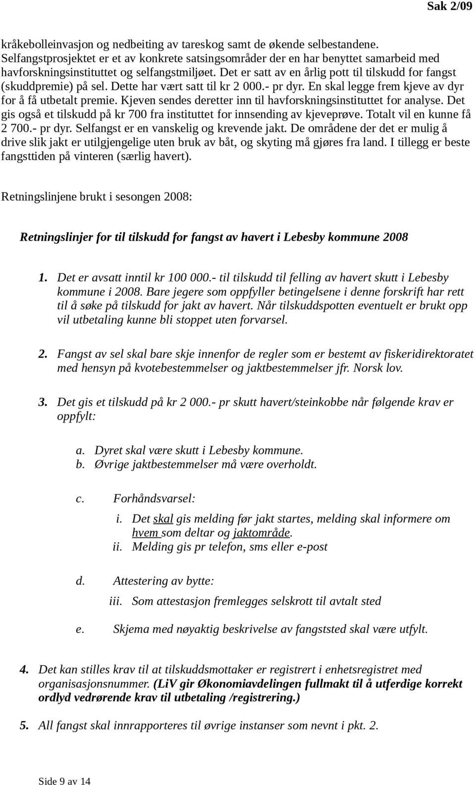 Det er satt av en årlig pott til tilskudd for fangst (skuddpremie) på sel. Dette har vært satt til kr 2 000.- pr dyr. En skal legge frem kjeve av dyr for å få utbetalt premie.