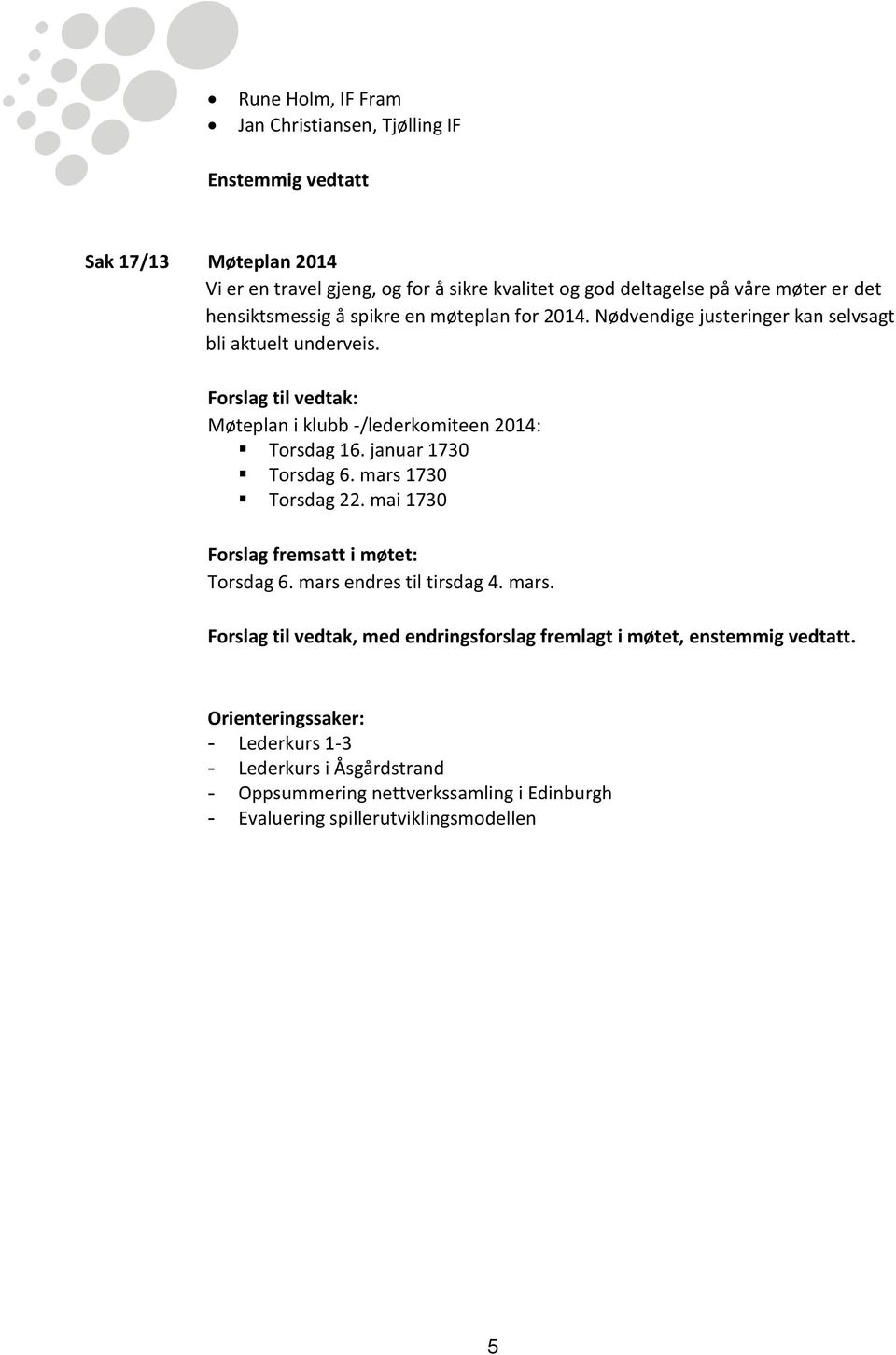 januar 1730 Torsdag 6. mars 1730 Torsdag 22. mai 1730 Forslag fremsatt i møtet: Torsdag 6. mars endres til tirsdag 4. mars. Forslag til vedtak, med endringsforslag fremlagt i møtet, enstemmig vedtatt.