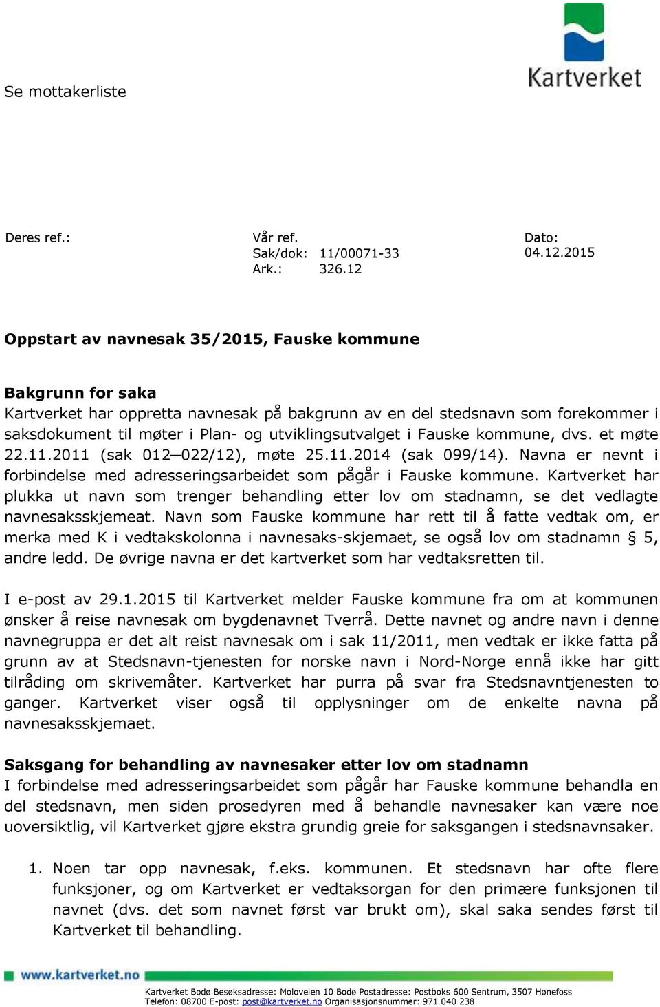 utviklingsutvalget i Fauske kommune, dvs. et møte 22.11.2011 (sak 012 022/12), møte 25.11.2014 (sak 099/14). Navna er nevnt i forbindelse med adresseringsarbeidet som pågår i Fauske kommune.