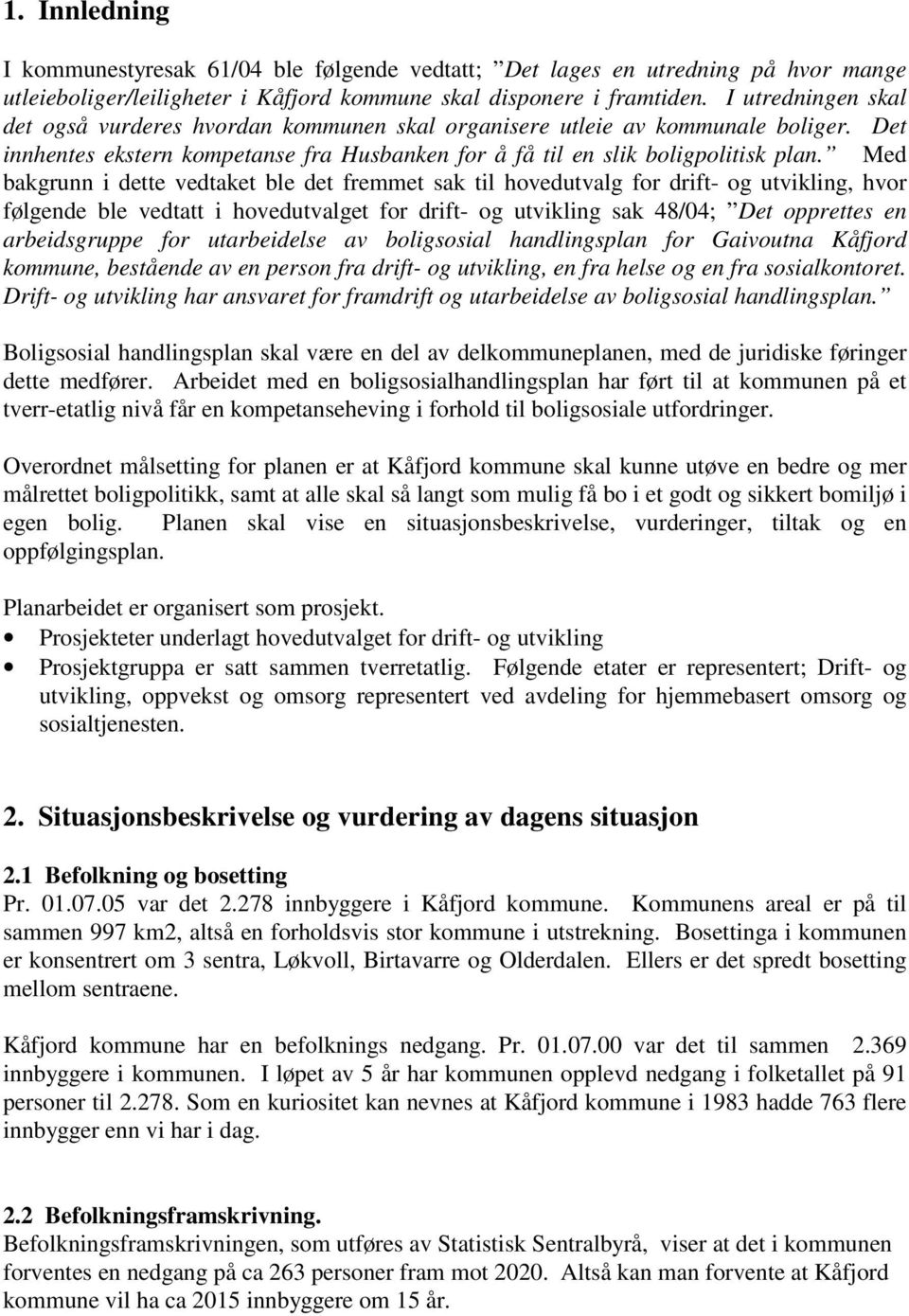 Med bakgrunn i dette vedtaket ble det fremmet sak til hovedutvalg for drift- og utvikling, hvor følgende ble vedtatt i hovedutvalget for drift- og utvikling sak 48/04; Det opprettes en arbeidsgruppe